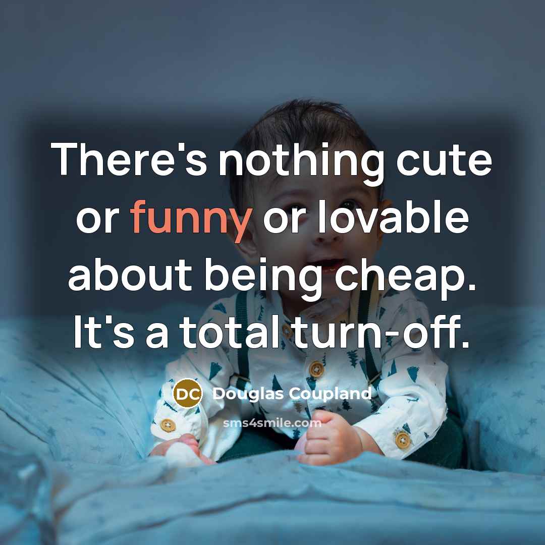 “There's nothing cute or funny or lovable about being cheap. It's a total turn-off.” quote by Douglas Coupland