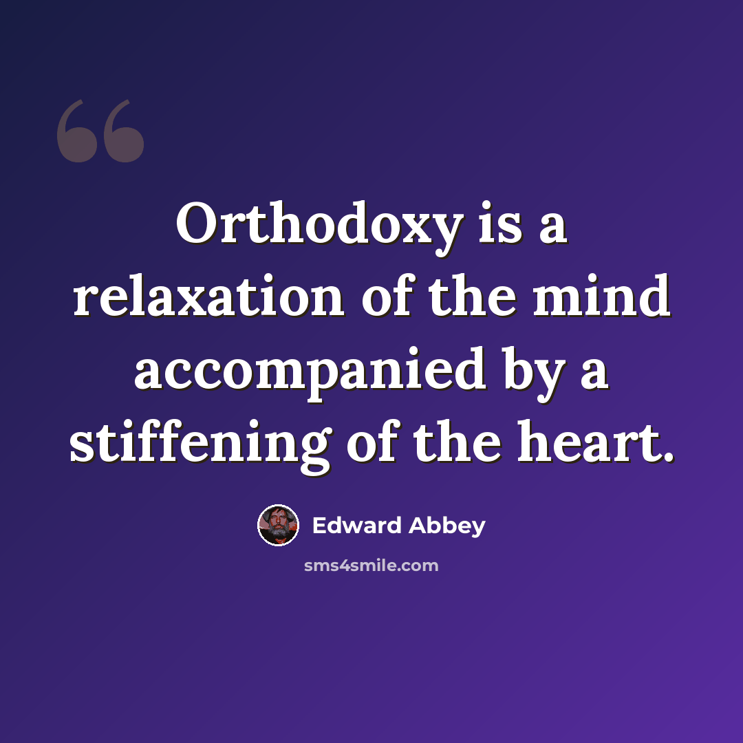 “Orthodoxy is a relaxation of the mind accompanied by a stiffening of the heart.” quote by Edward Abbey