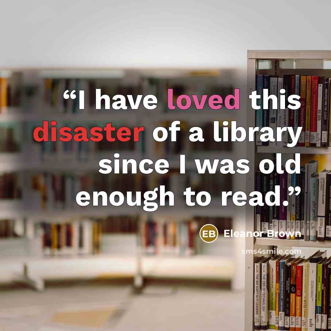 “I have loved this disaster of a library since I was old enough to read.” quote by Eleanor Brown