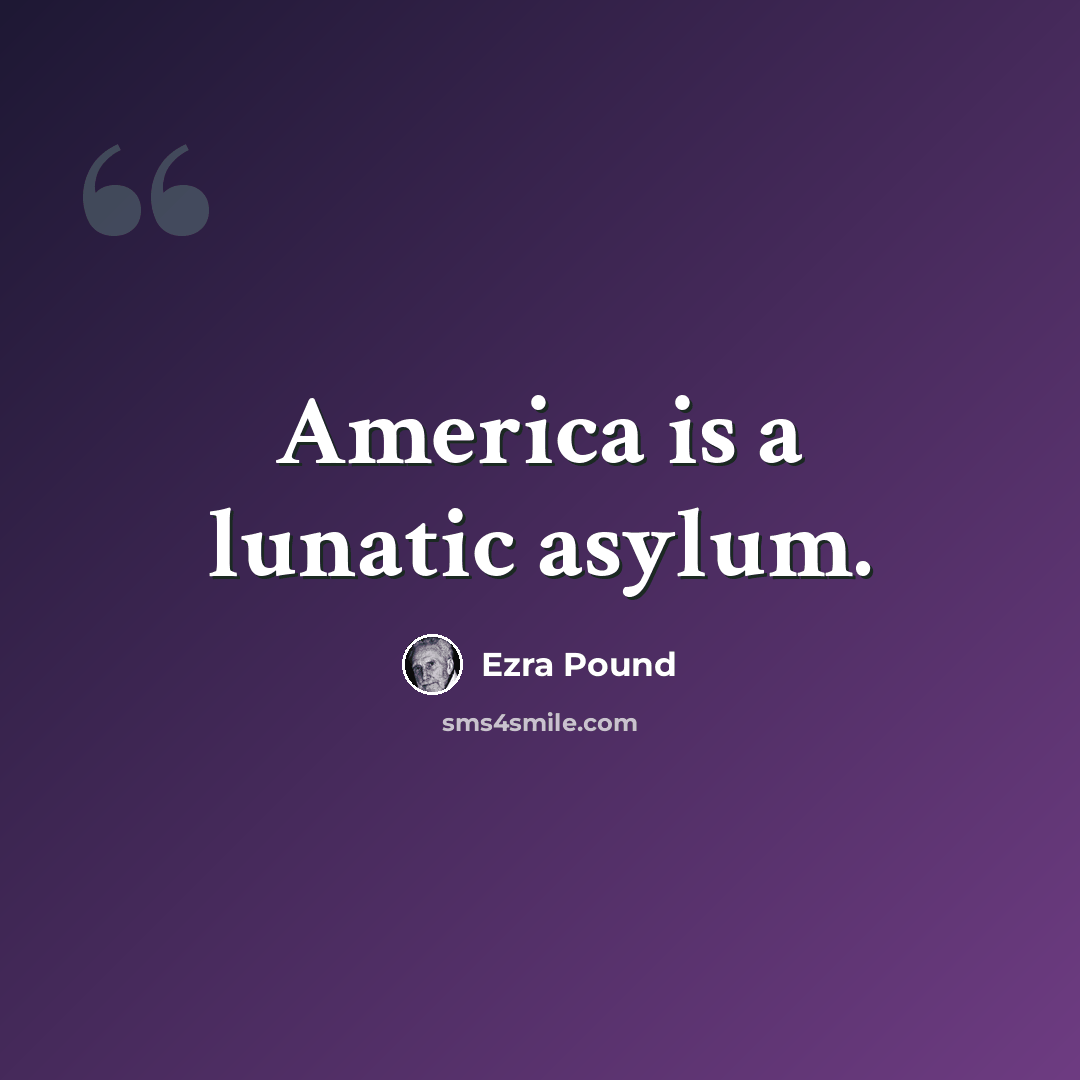 “America is a lunatic asylum.” quote by Ezra Pound
