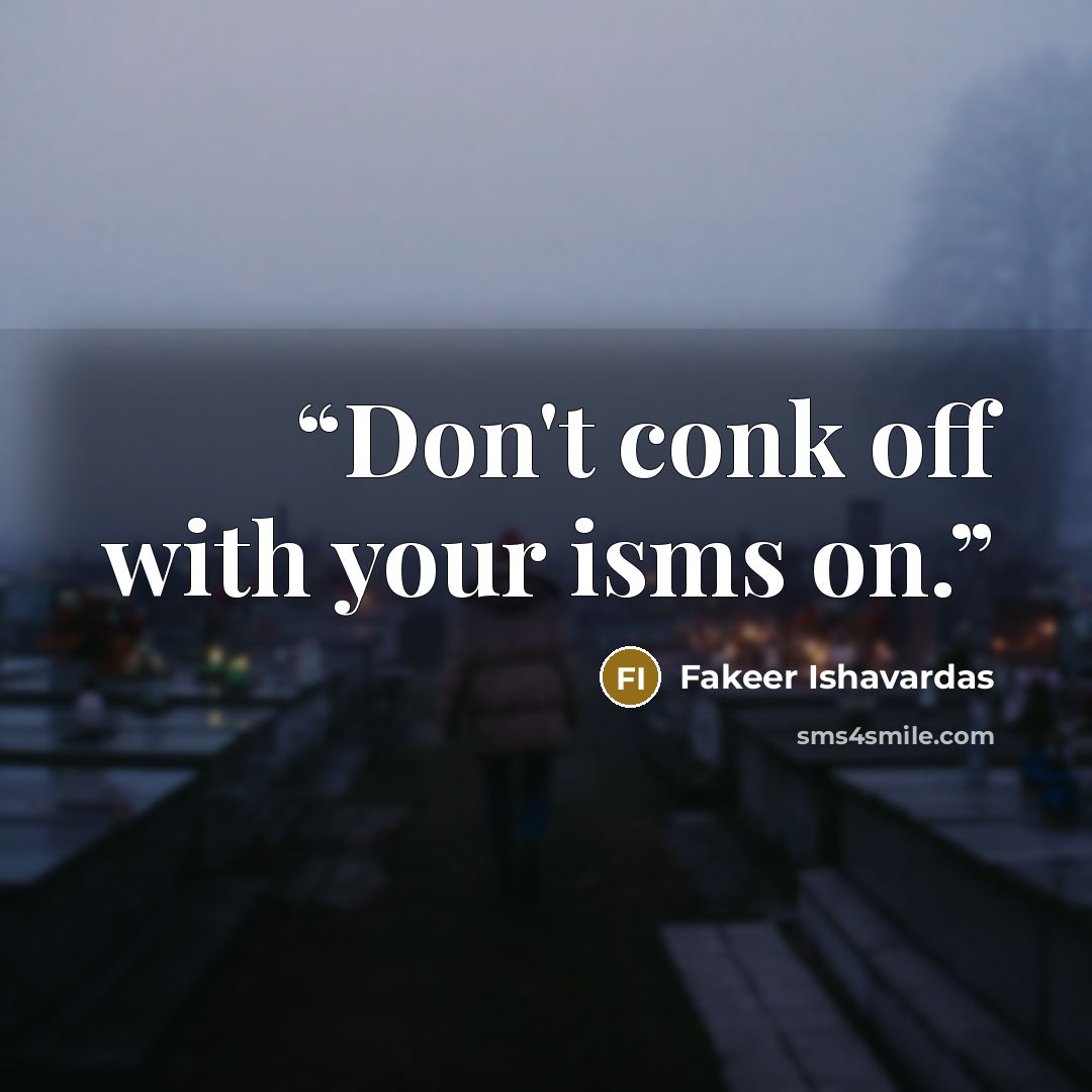 “Don't conk off with your isms on.” quote by Fakeer Ishavardas