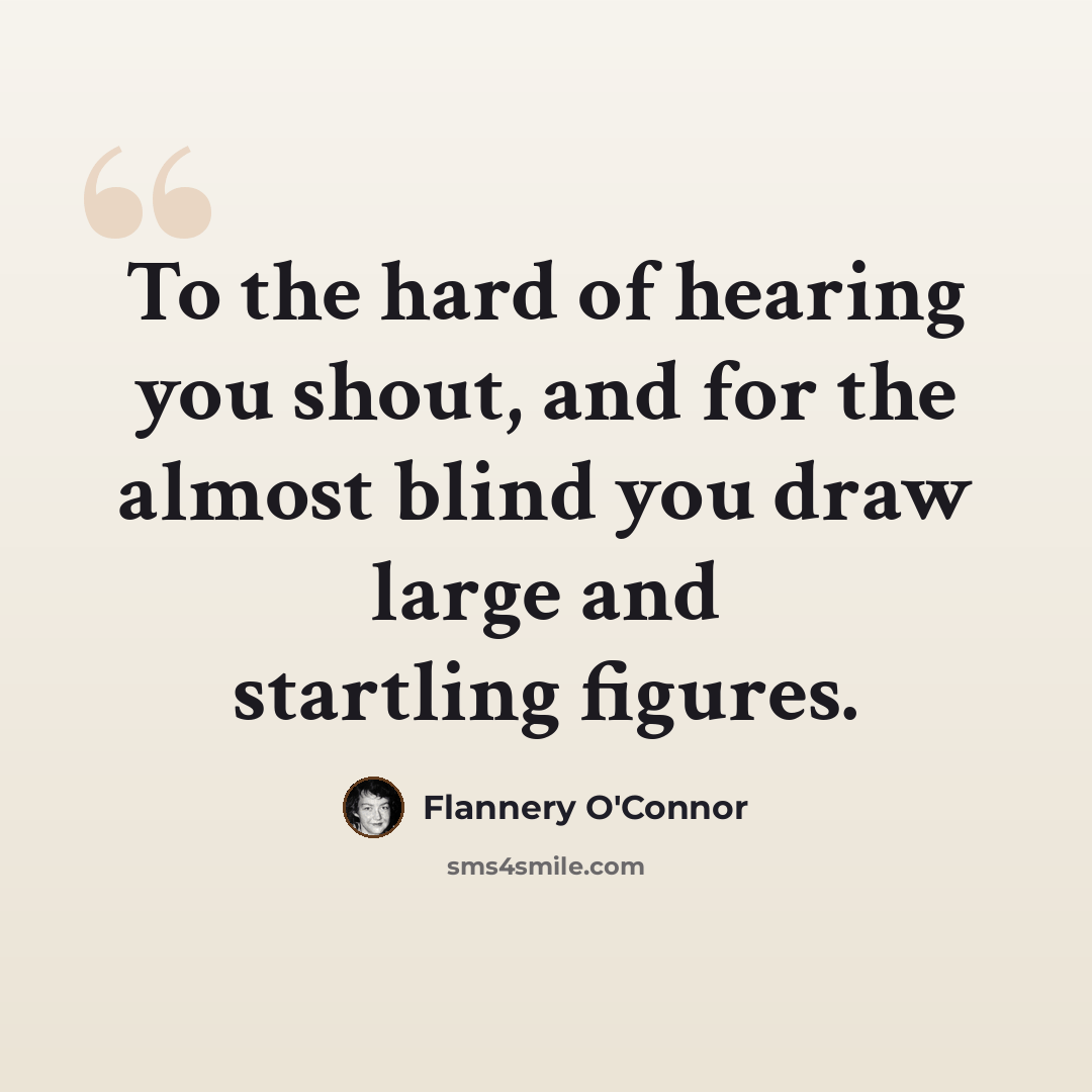 “To the hard of hearing you shout, and for the almost blind you draw large and startling figures.” quote by Flannery O'Connor