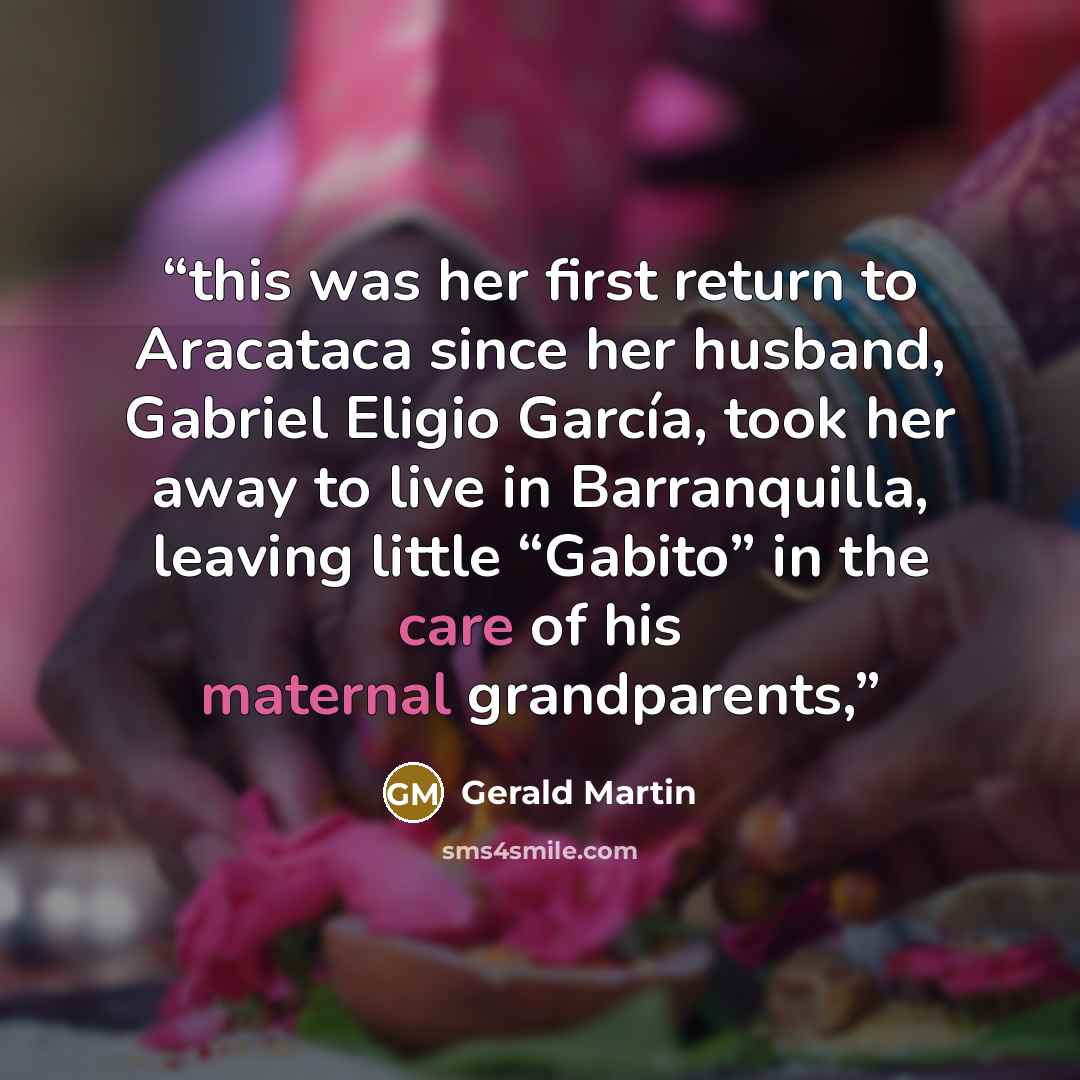 “this was her first return to Aracataca since her husband, Gabriel Eligio García, took her away to live in Barranquilla, leaving little “Gabito” in the care of his maternal grandparents,” quote by Gerald Martin