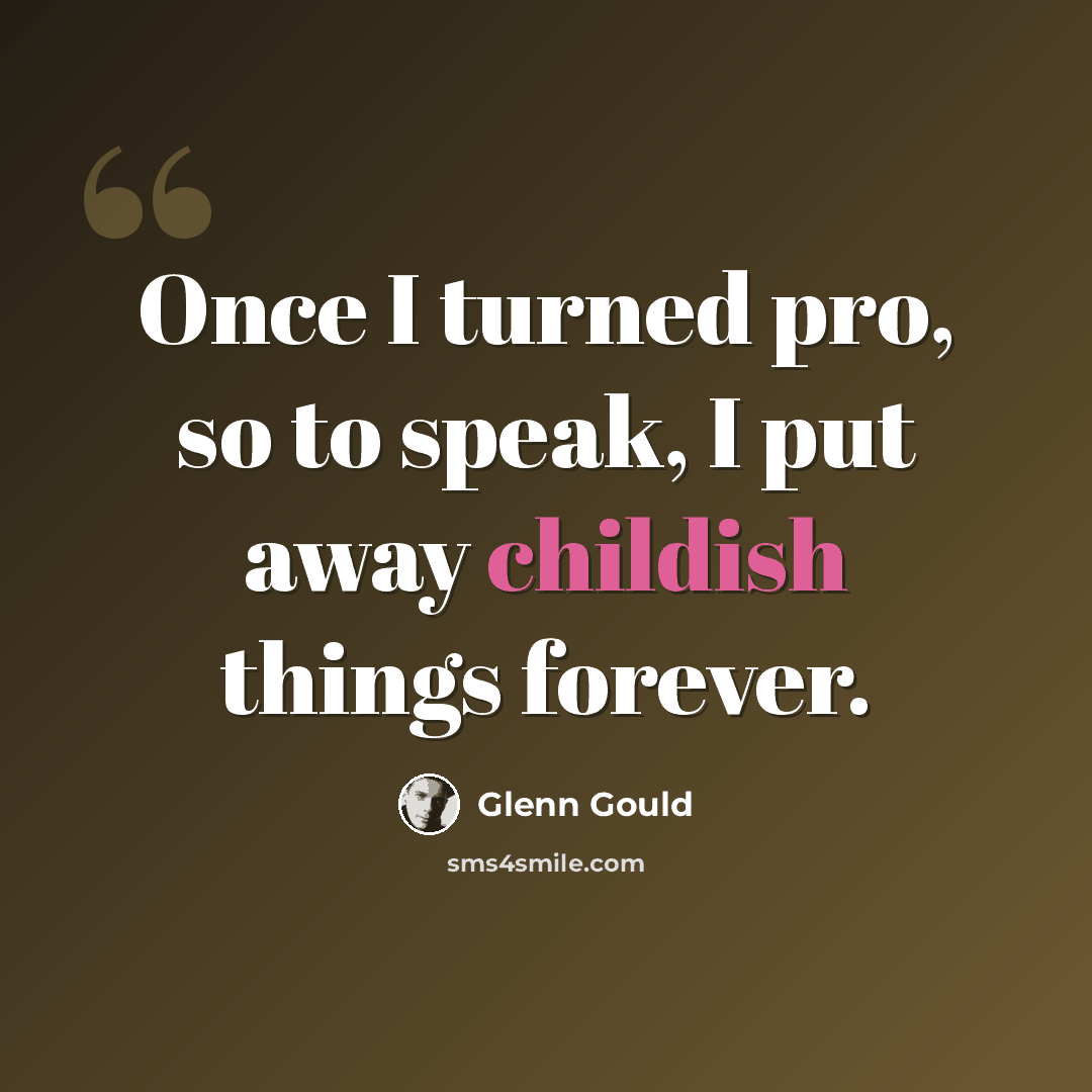 “Once I turned pro, so to speak, I put away childish things forever.” quote by Glenn Gould
