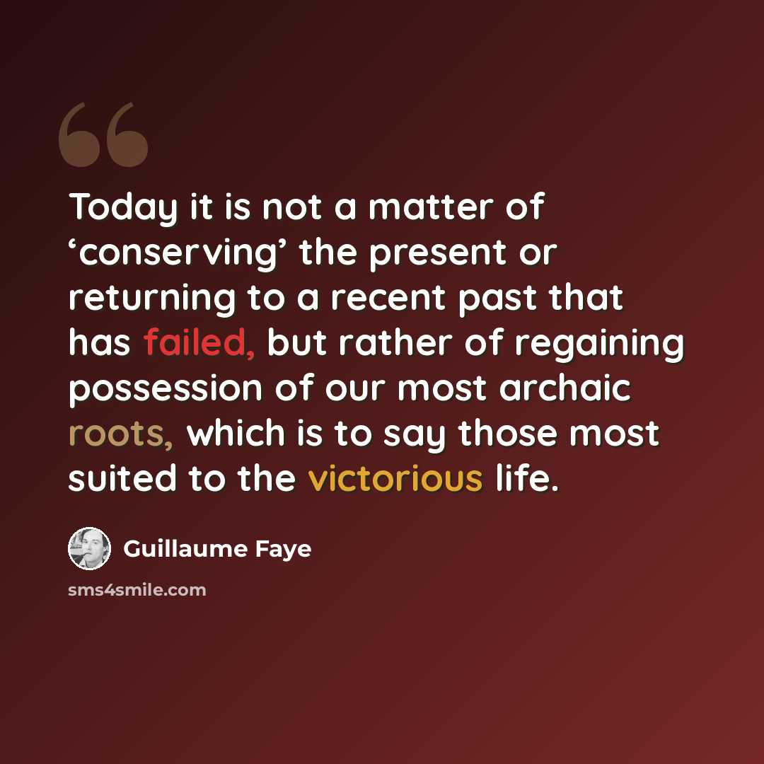 “Today it is not a matter of ‘conserving’ the present or returning to a recent past that has failed, but rather of regaining possession of our most archaic roots, which is to say those most suited to the victorious life.” quote by Guillaume Faye