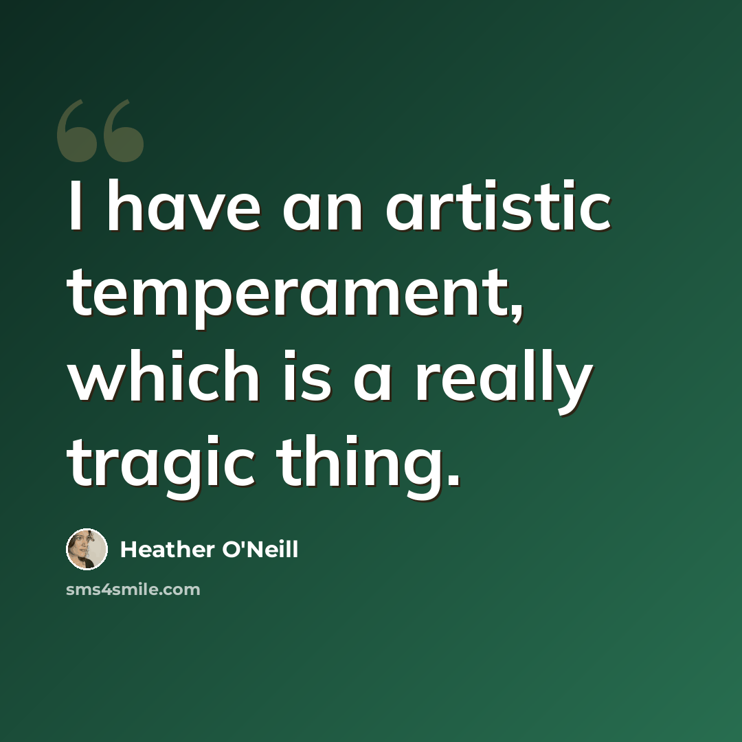 “I have an artistic temperament, which is a really tragic thing.” quote by Heather O'Neill