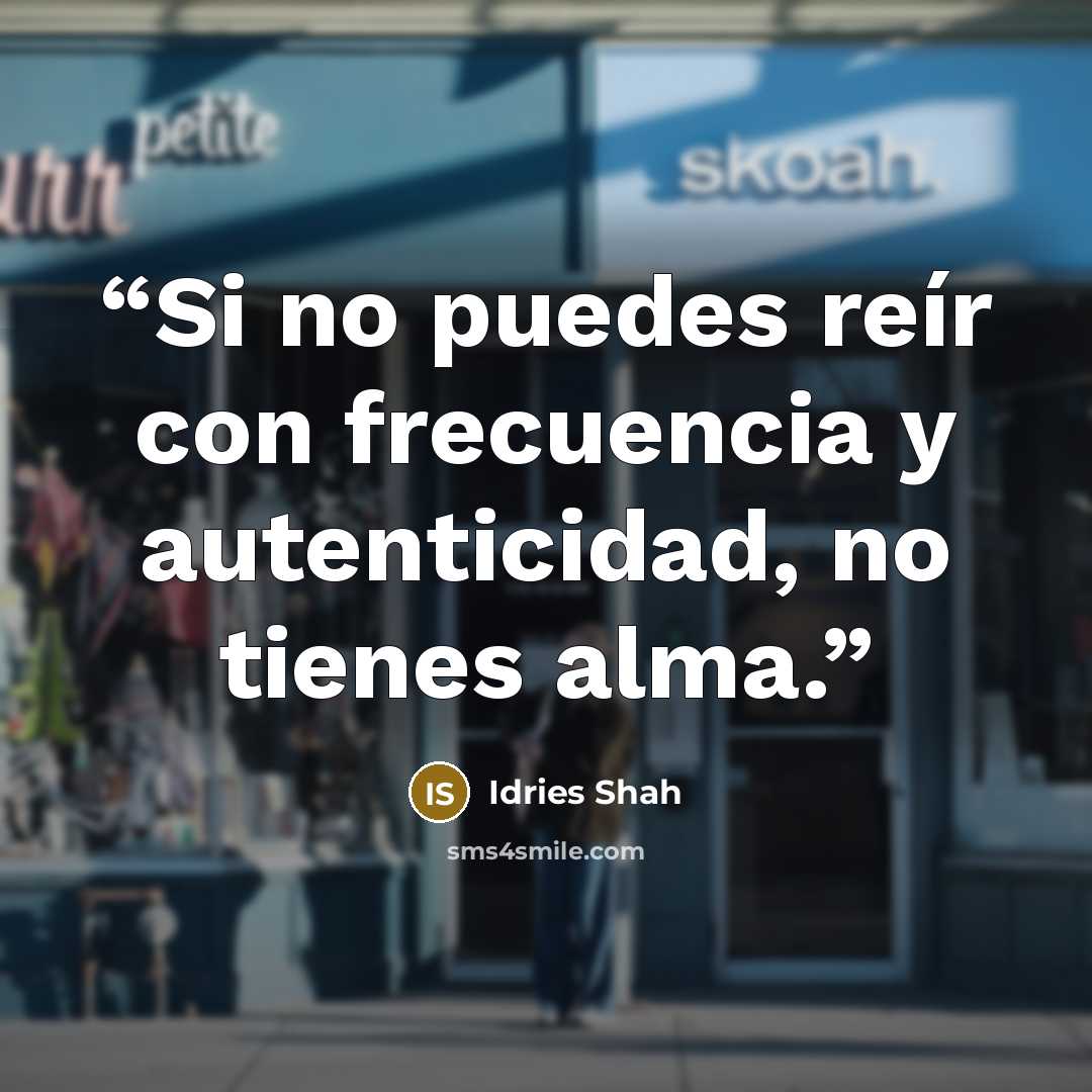 “Si no puedes reír con frecuencia y autenticidad, no tienes alma.” quote by Idries Shah