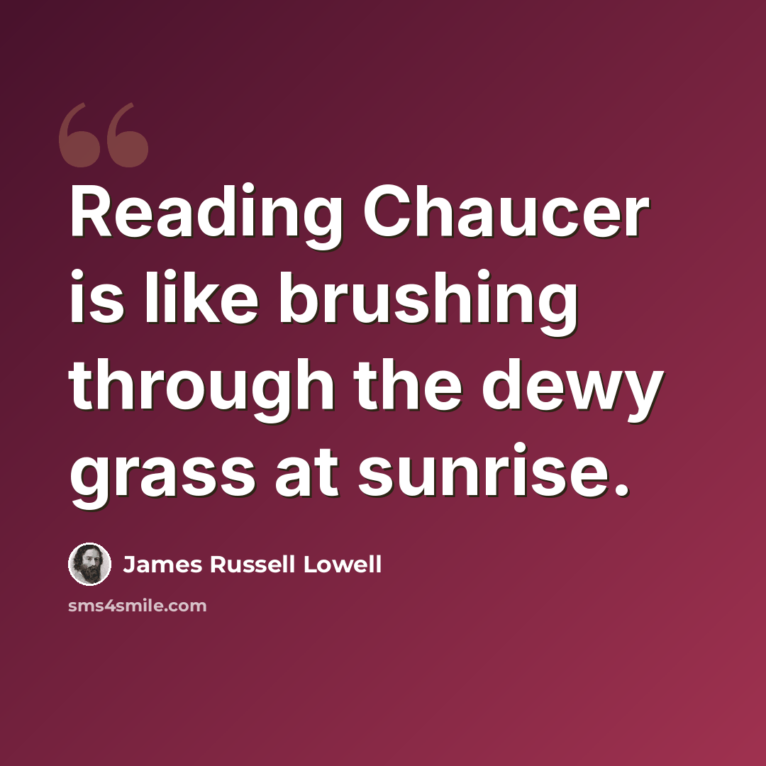 “Reading Chaucer is like brushing through the dewy grass at sunrise.” quote by James Russell Lowell