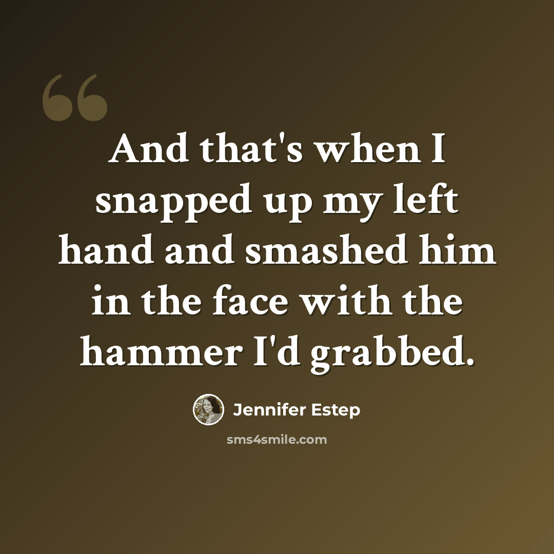 “And that's when I snapped up my left hand and smashed him in the face with the hammer I'd grabbed.” quote by Jennifer Estep