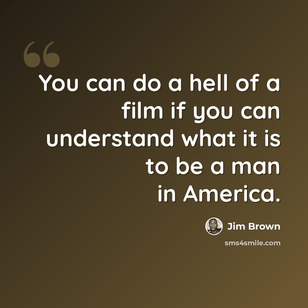 “You can do a hell of a film if you can understand what it is to be a man in America.” quote by Jim Brown