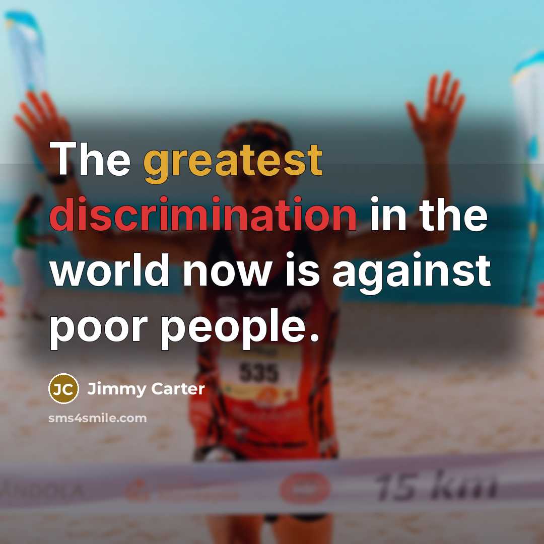 “The greatest discrimination in the world now is against poor people.” quote by Jimmy Carter