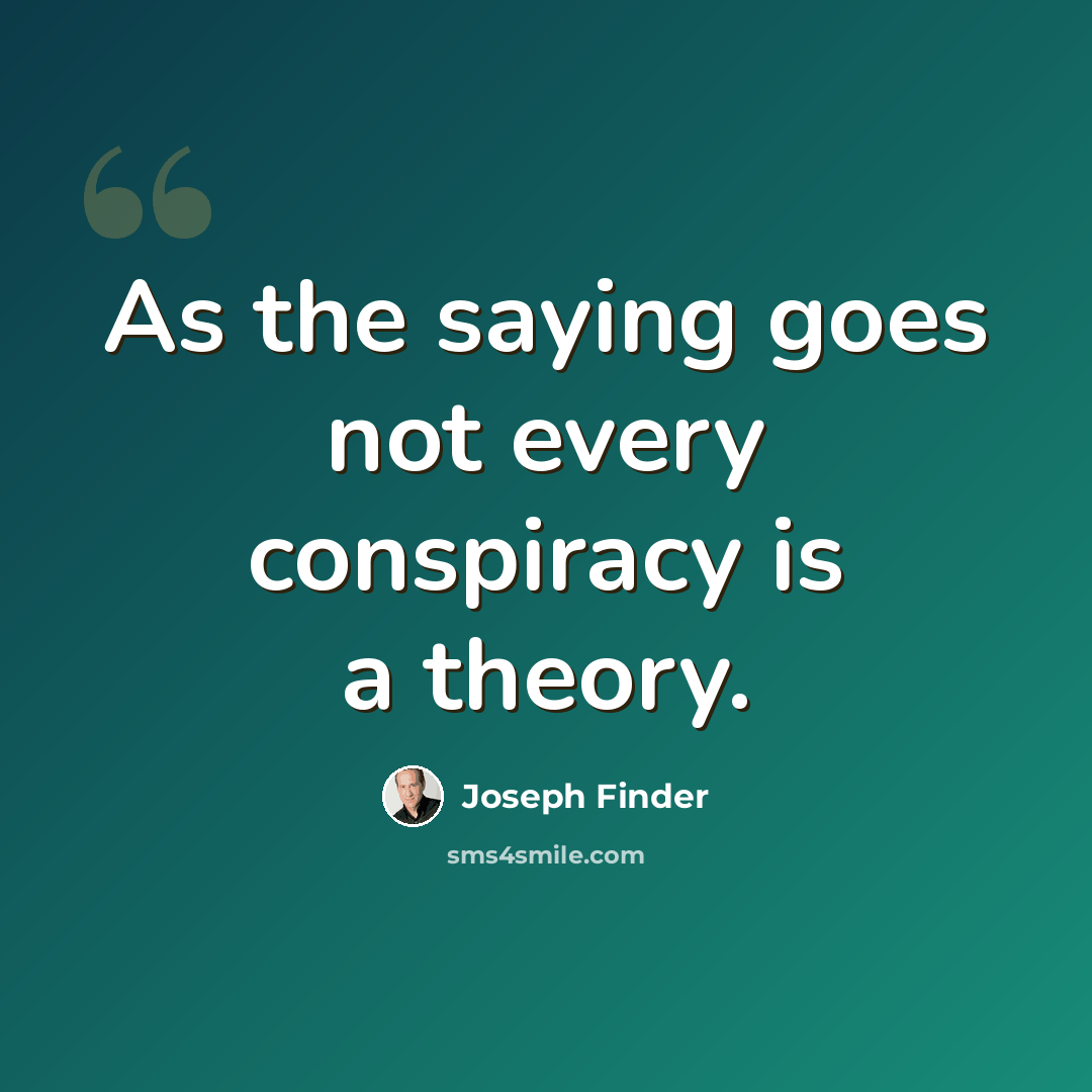 “As the saying goes not every conspiracy is a theory.” quote by Joseph Finder