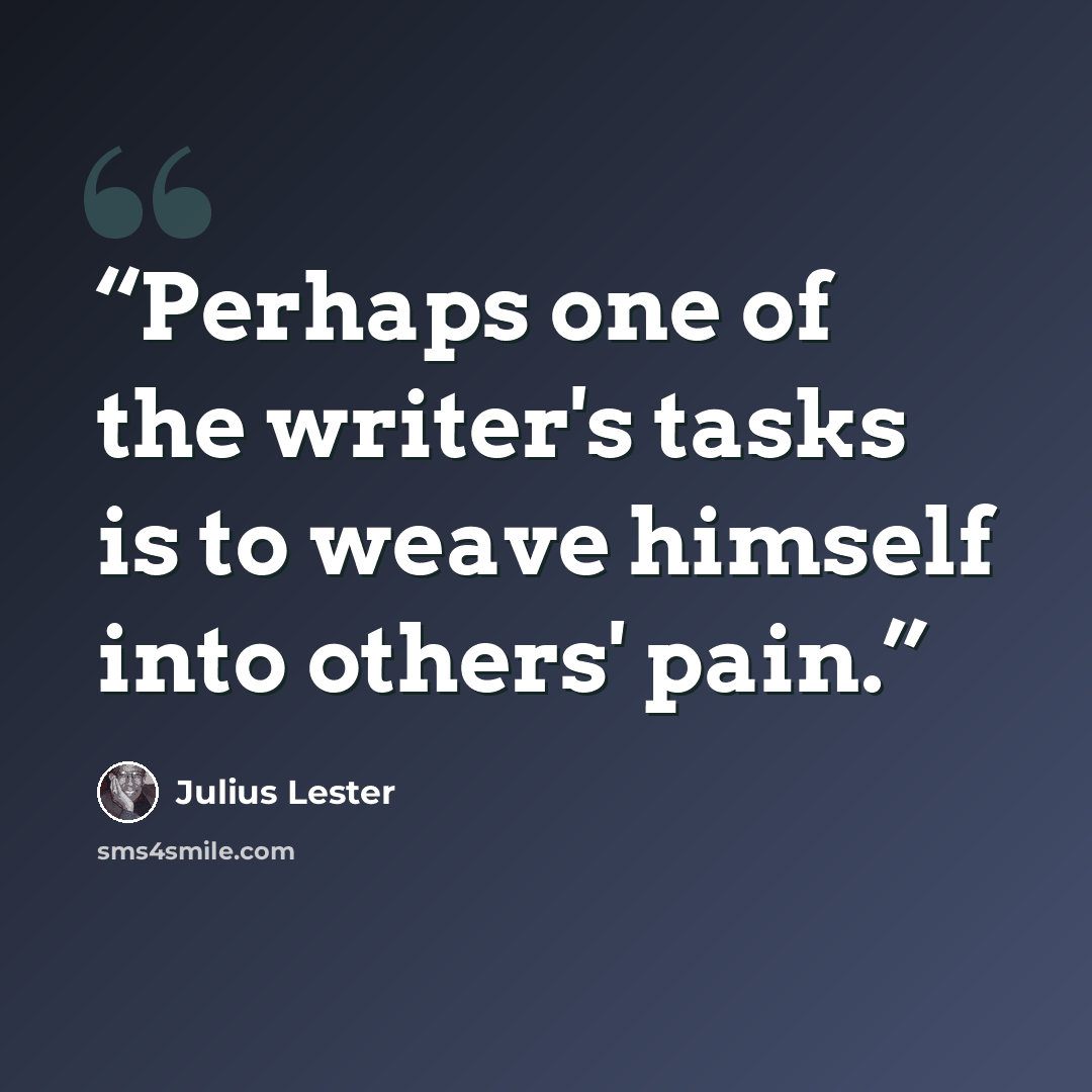 “Perhaps one of the writer's tasks is to weave himself into others' pain.” quote by Julius Lester