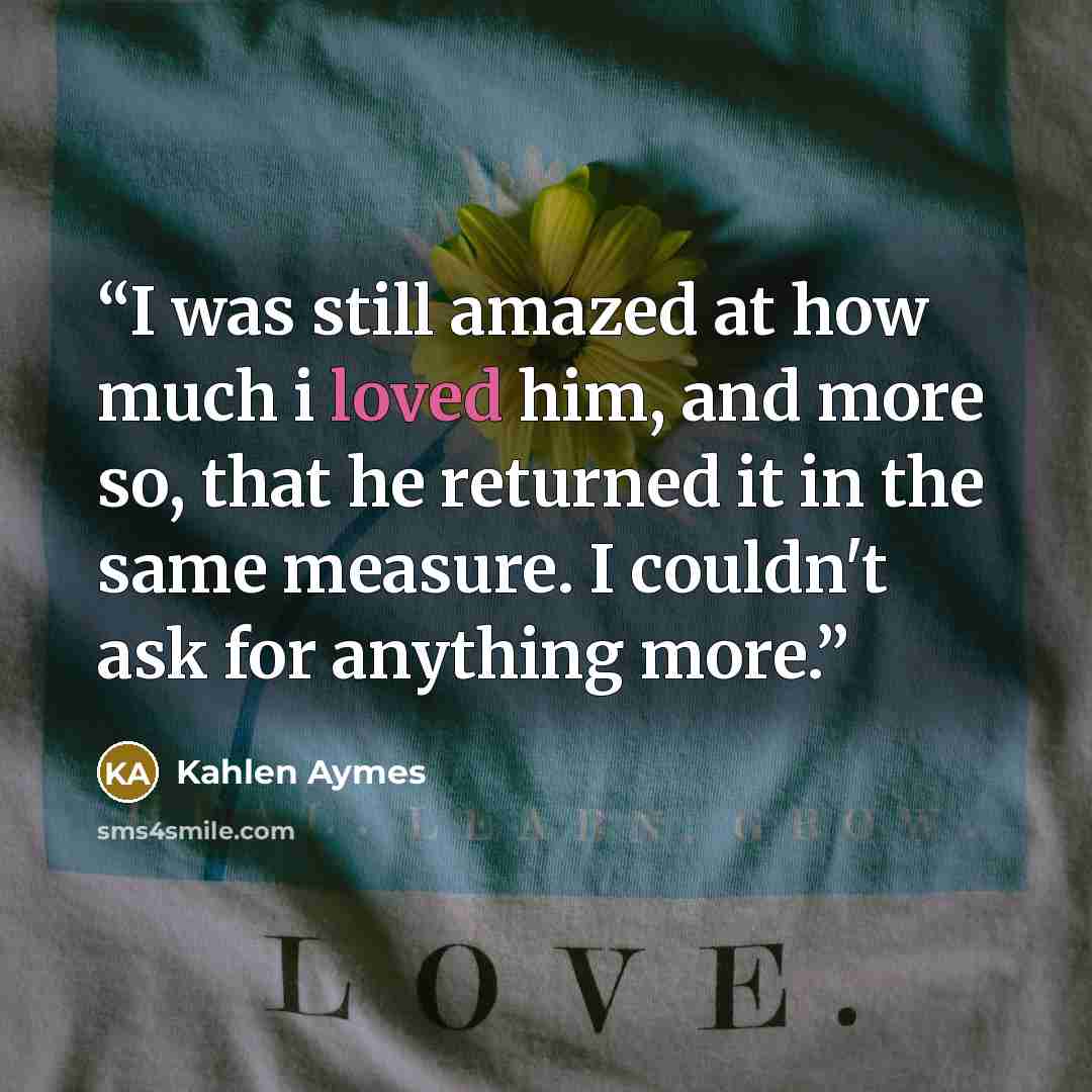 “I was still amazed at how much i loved him, and more so, that he returned it in the same measure. I couldn't ask for anything more.” quote by Kahlen Aymes