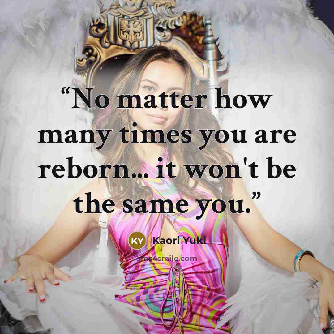 “No matter how many times you are reborn... it won't be the same you.” quote by Kaori Yuki