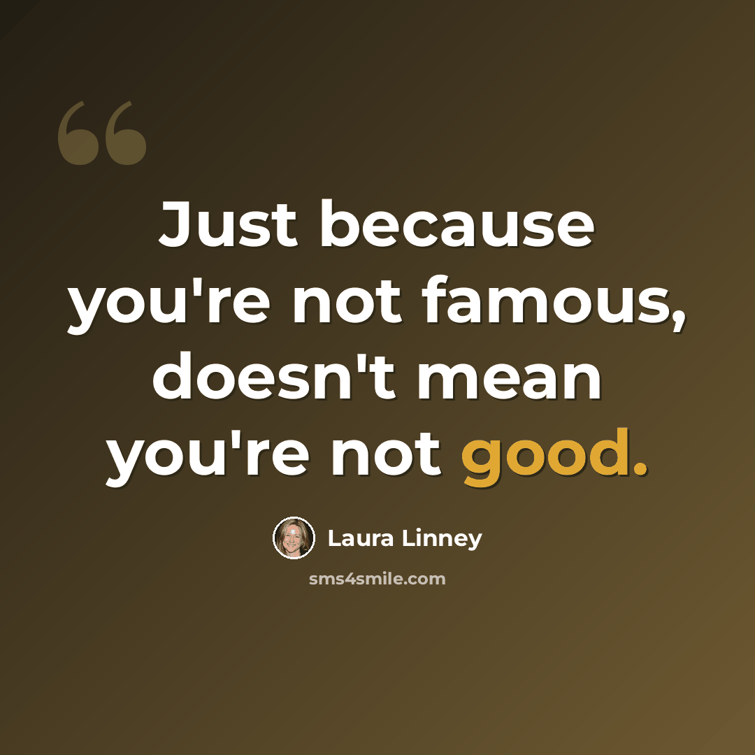 “Just because you're not famous, doesn't mean you're not good.” quote by Laura Linney