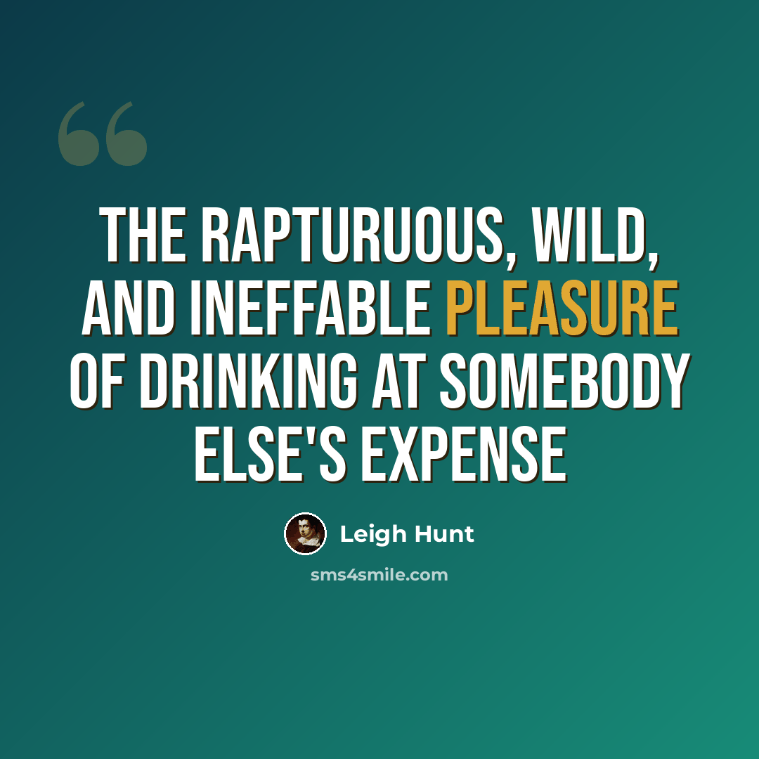 “The rapturuous, wild, and ineffable pleasure of drinking at somebody else's expense” quote by Leigh Hunt