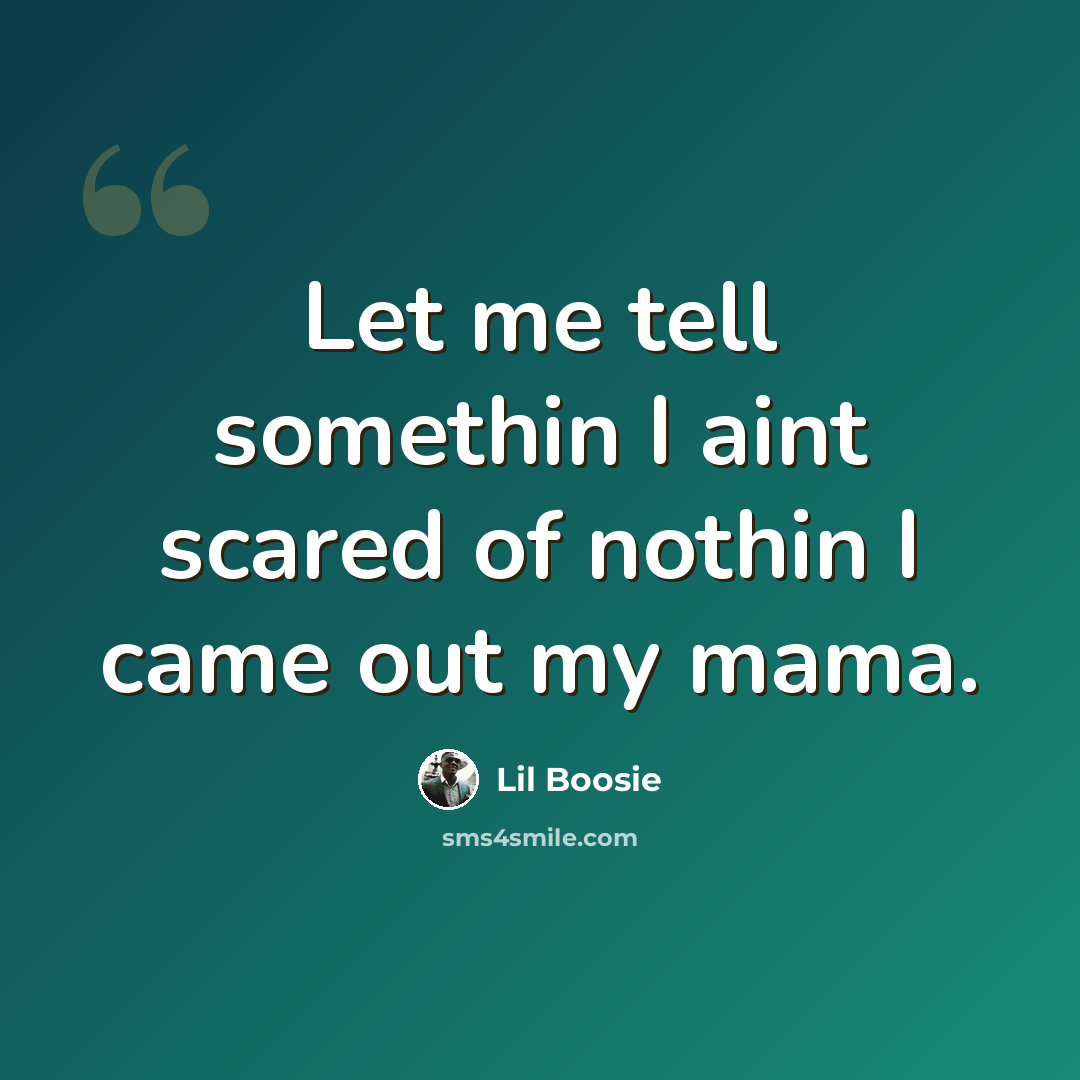 “Let me tell somethin I aint scared of nothin I came out my mama.” quote by Lil Boosie