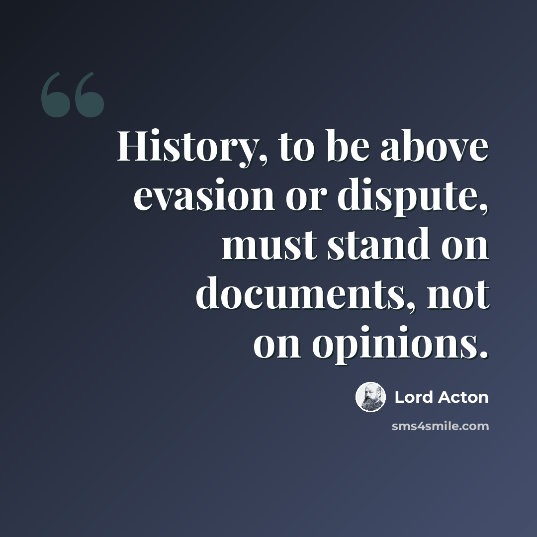 “History, to be above evasion or dispute, must stand on documents, not on opinions.” quote by Lord Acton