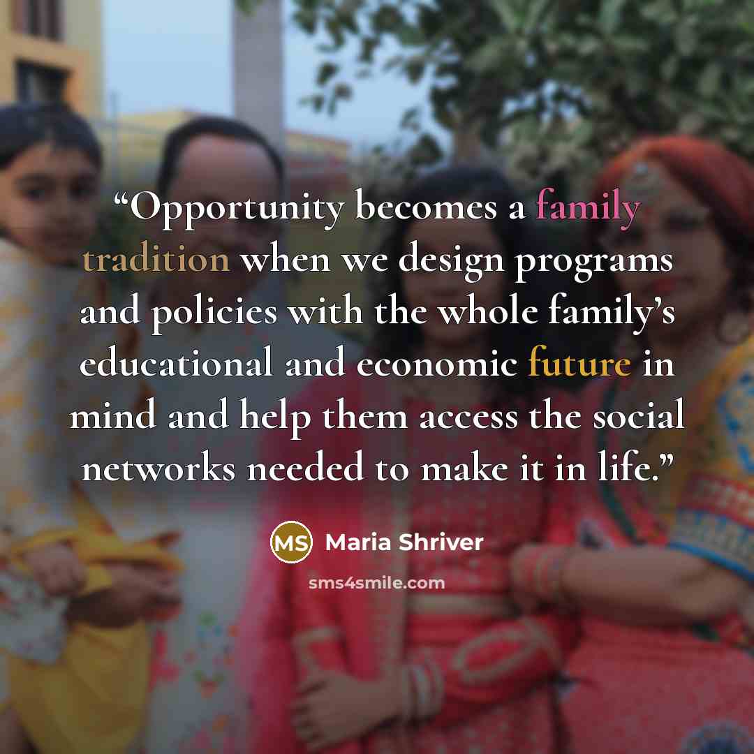 “Opportunity becomes a family tradition when we design programs and policies with the whole family’s educational and economic future in mind and help them access the social networks needed to make it in life.” quote by Maria Shriver