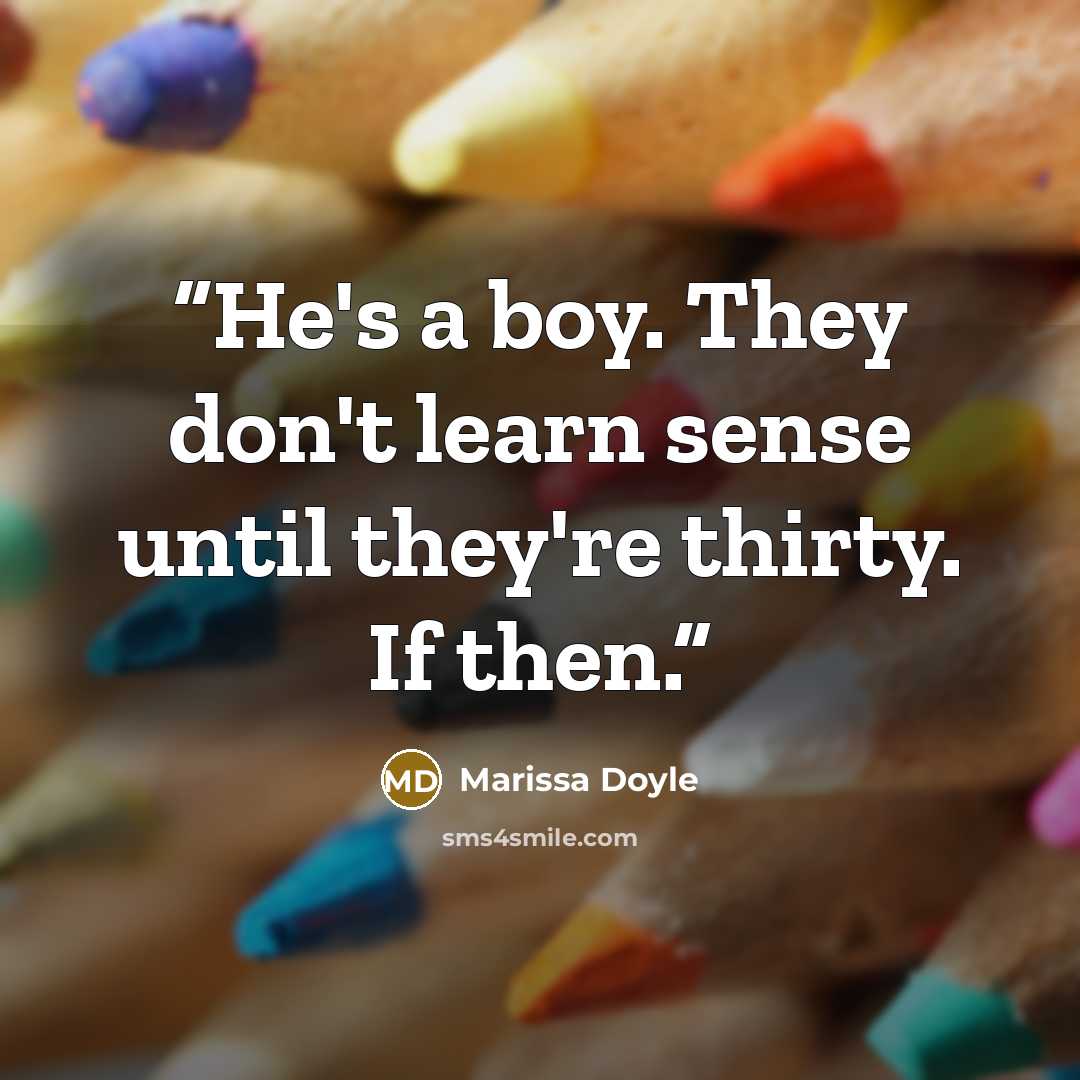 “He's a boy. They don't learn sense until they're thirty. If then.” quote by Marissa Doyle
