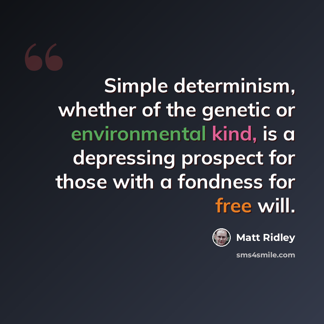 “Simple determinism, whether of the genetic or environmental kind, is a depressing prospect for those with a fondness for free will.” quote by Matt Ridley