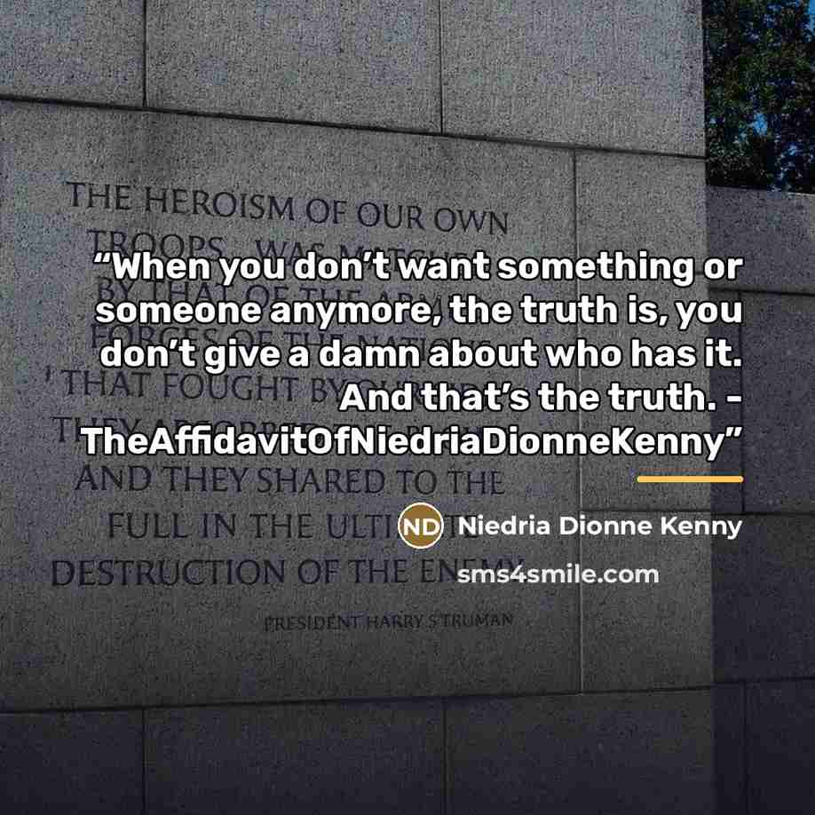 “When you don’t want something or someone anymore, the truth is, you don’t give a damn about who has it. And that’s the truth. - TheAffidavitOfNiedriaDionneKenny” quote by Niedria Dionne Kenny