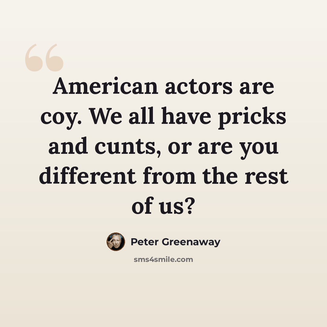 “American actors are coy. We all have pricks and cunts, or are you different from the rest of us?” quote by Peter Greenaway