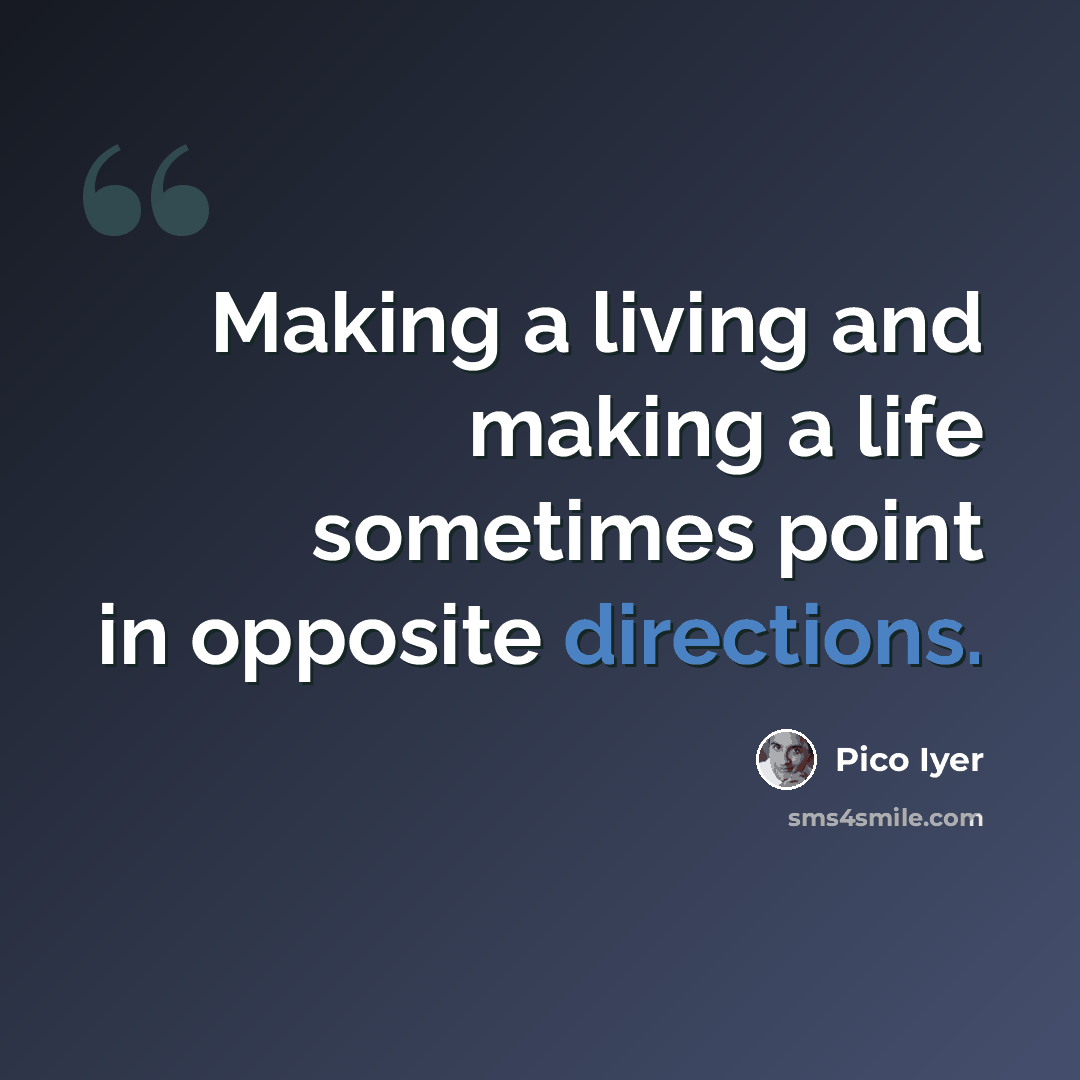 “Making a living and making a life sometimes point in opposite directions.” quote by Pico Iyer