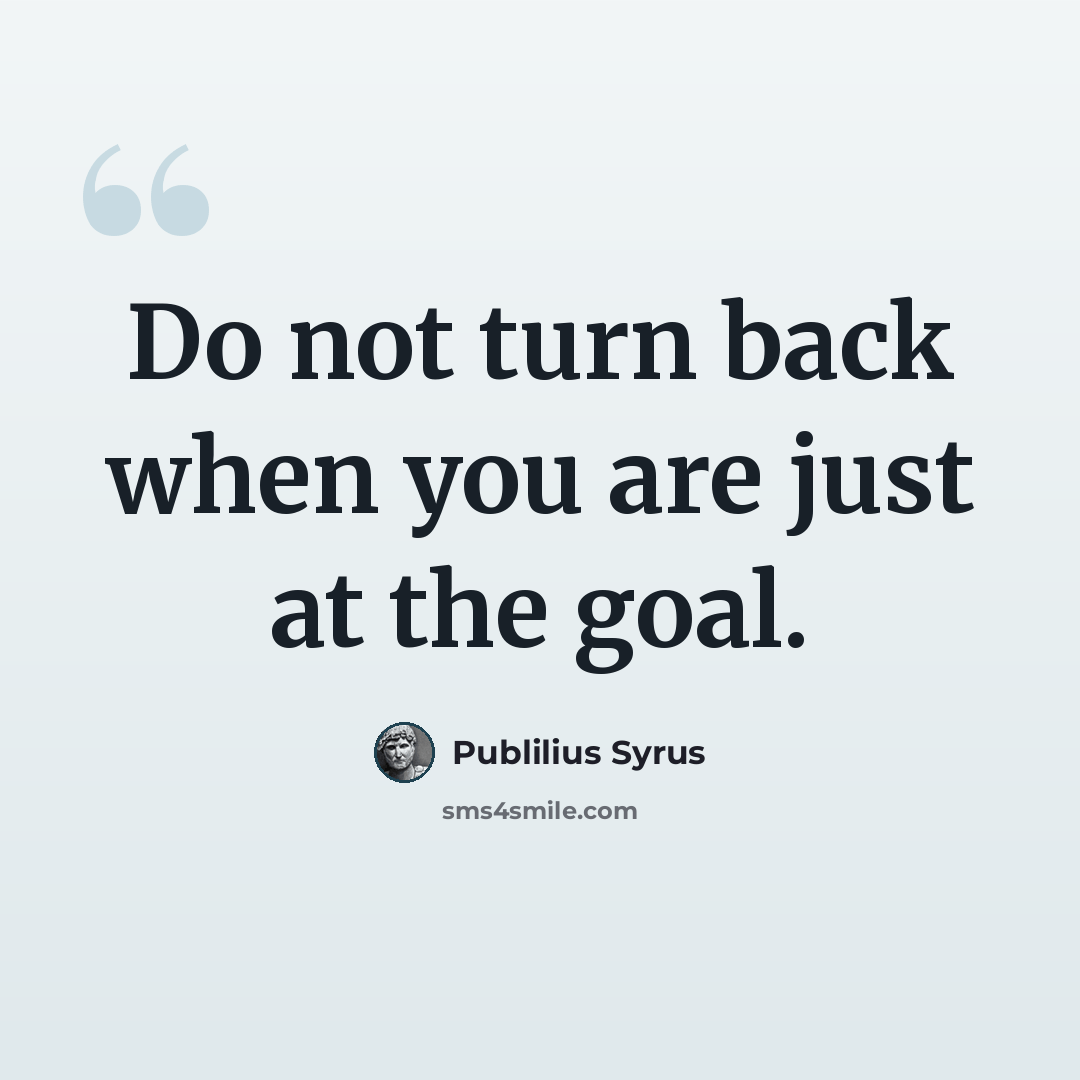 “Do not turn back when you are just at the goal.” quote by Publilius Syrus