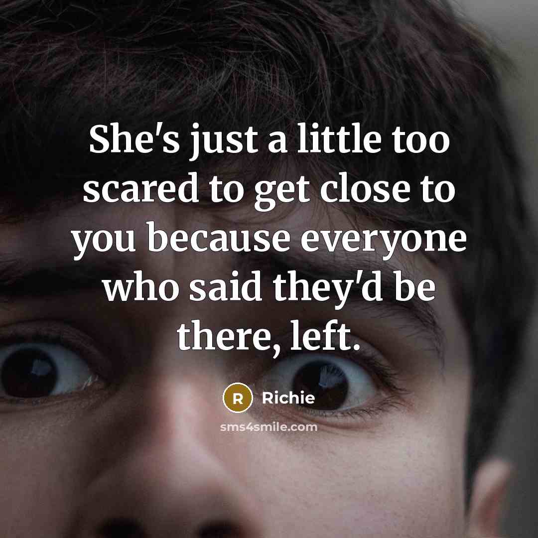 “She's just a little too scared to get close to you because everyone who said they'd be there, left.” quote by Richie