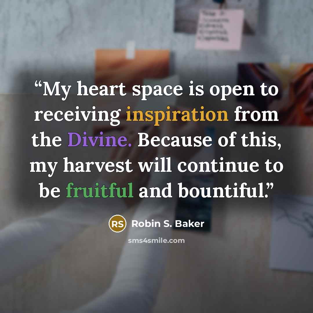 “My heart space is open to receiving inspiration from the Divine. Because of this, my harvest will continue to be fruitful and bountiful.” quote by Robin S. Baker