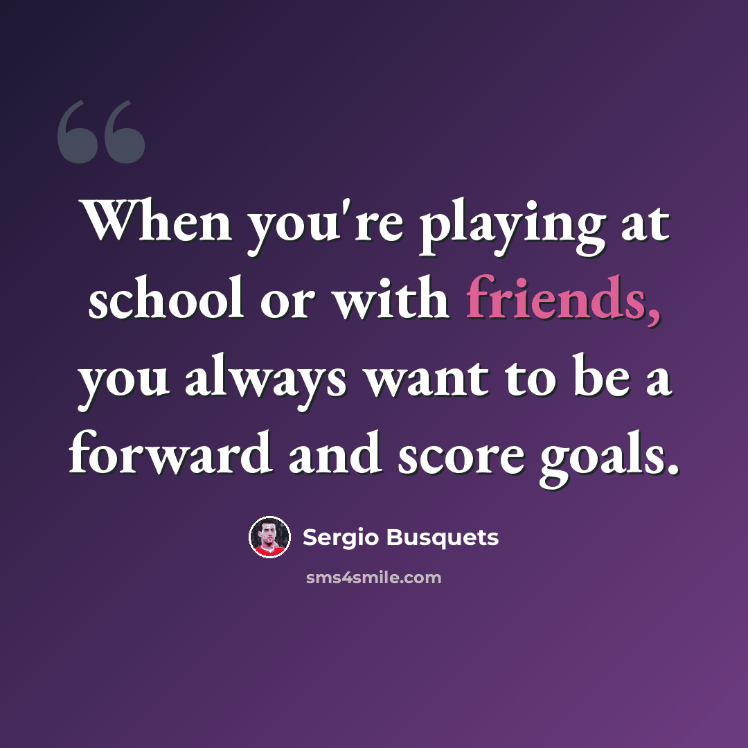 “When you're playing at school or with friends, you always want to be a forward and score goals.” quote by Sergio Busquets