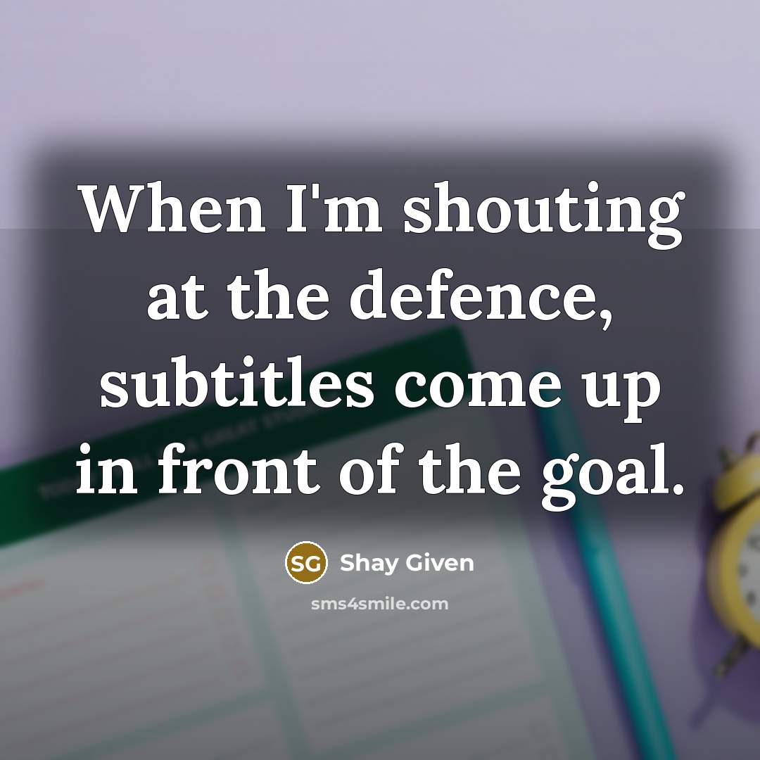 “When I'm shouting at the defence, subtitles come up in front of the goal.” quote by Shay Given