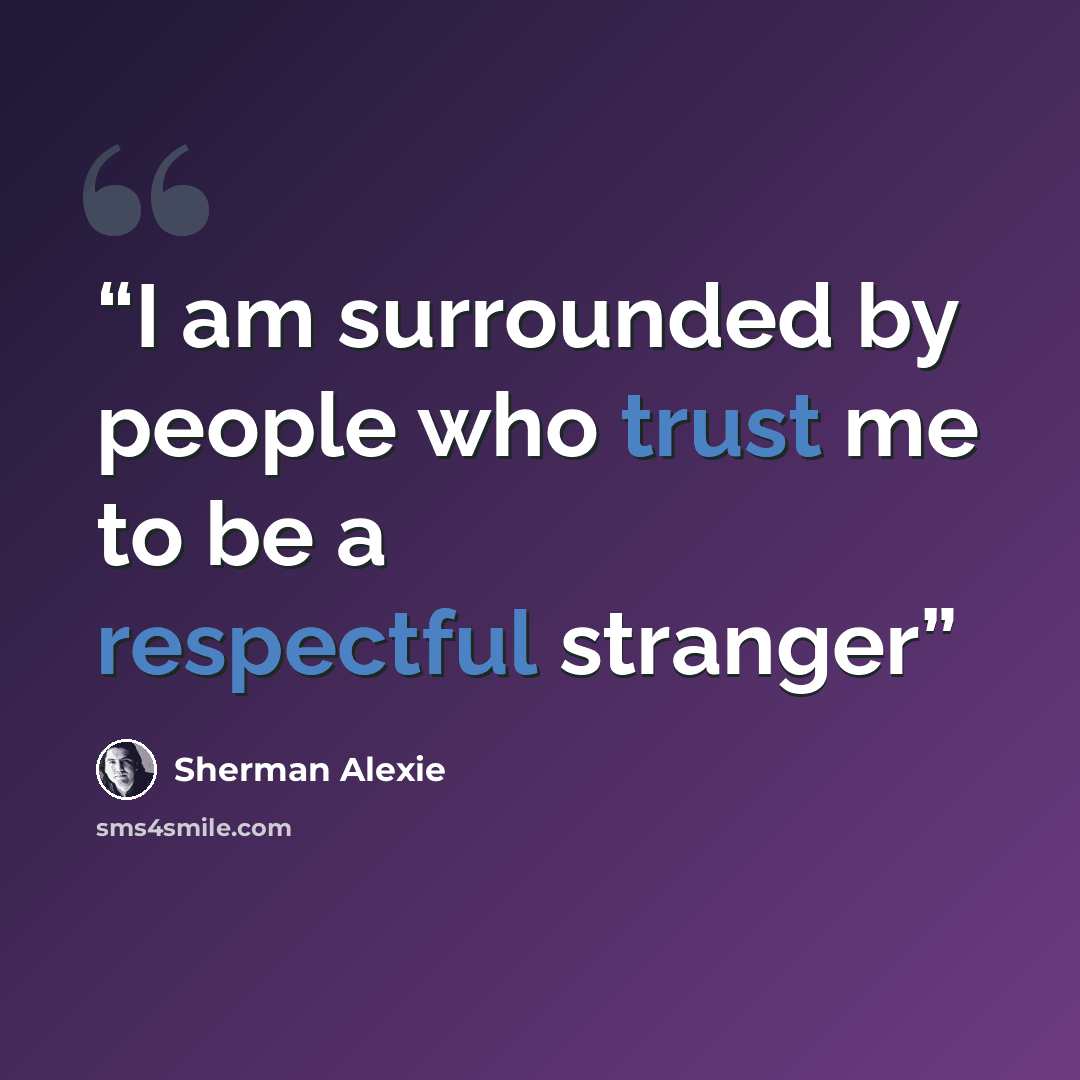 “I am surrounded by people who trust me to be a respectful stranger” quote by Sherman Alexie