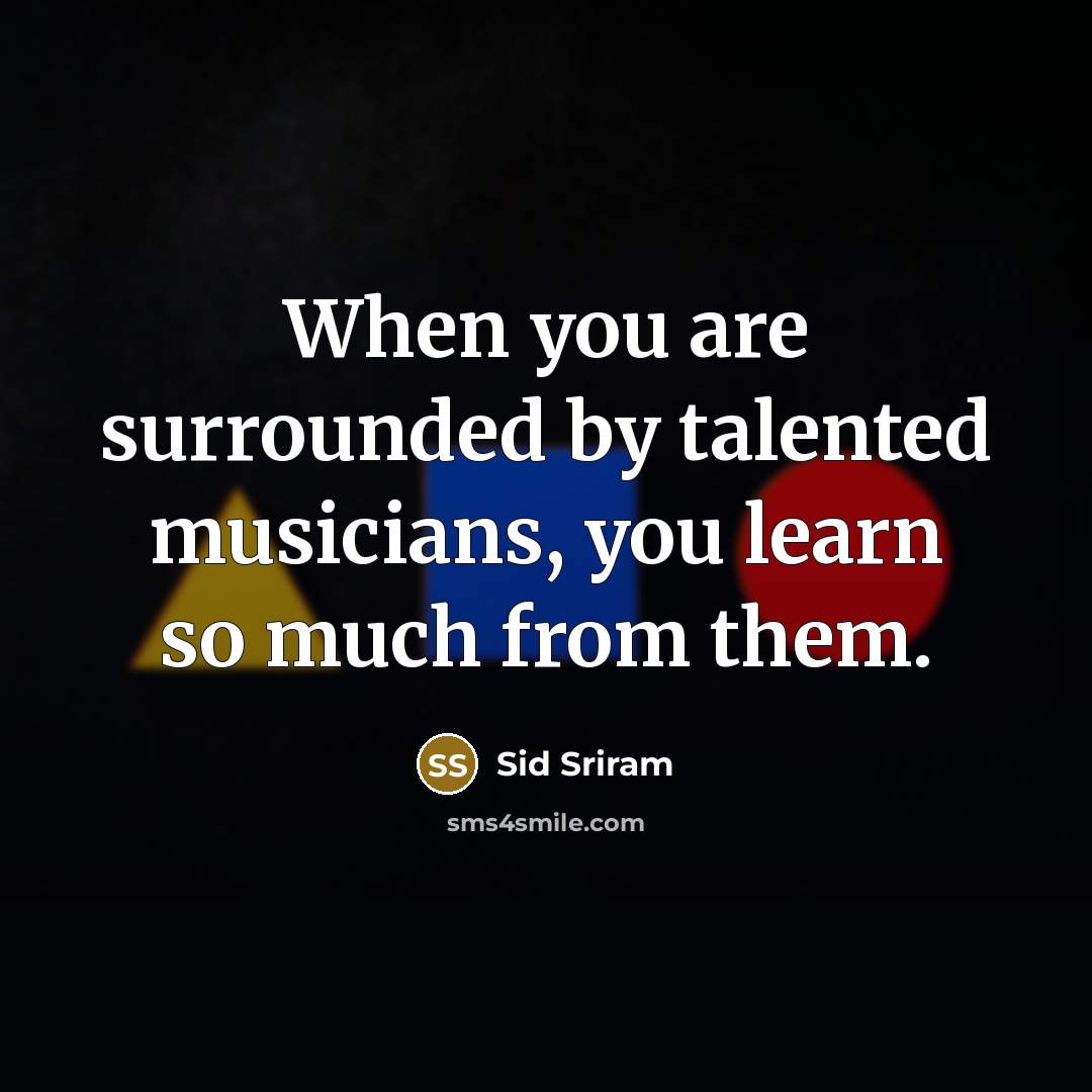 “When you are surrounded by talented musicians, you learn so much from them.” quote by Sid Sriram