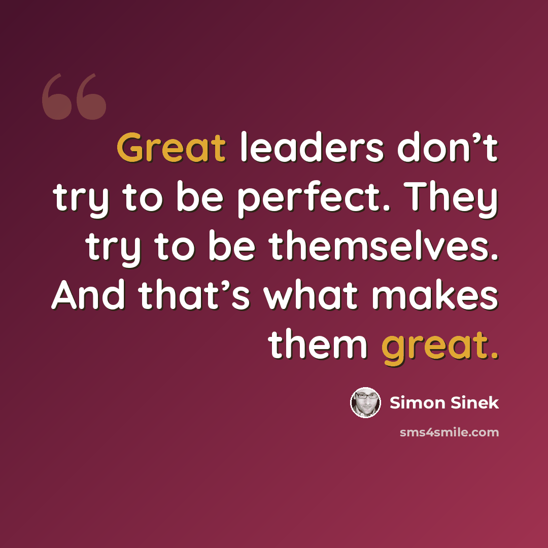 “Great leaders don’t try to be perfect. They try to be themselves. And that’s what makes them great.” quote by Simon Sinek