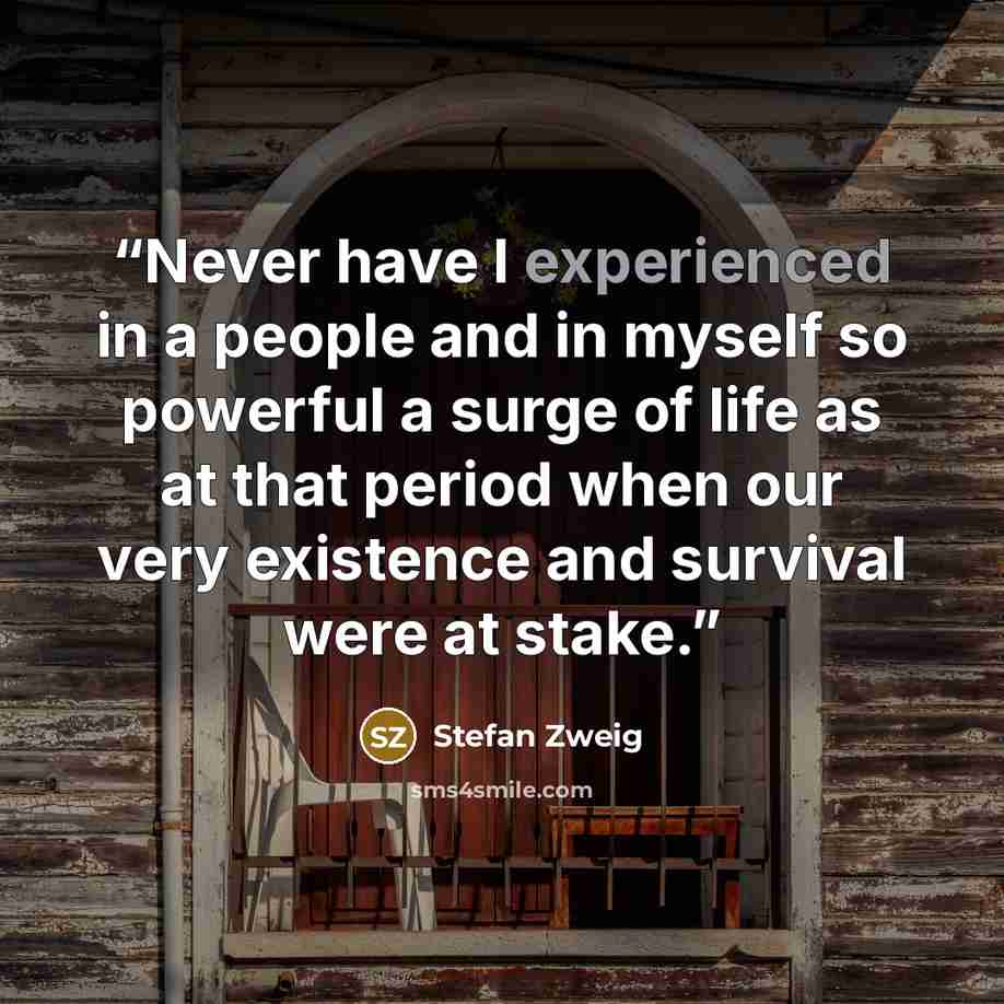 “Never have I experienced in a people and in myself so powerful a surge of life as at that period when our very existence and survival were at stake.” quote by Stefan Zweig