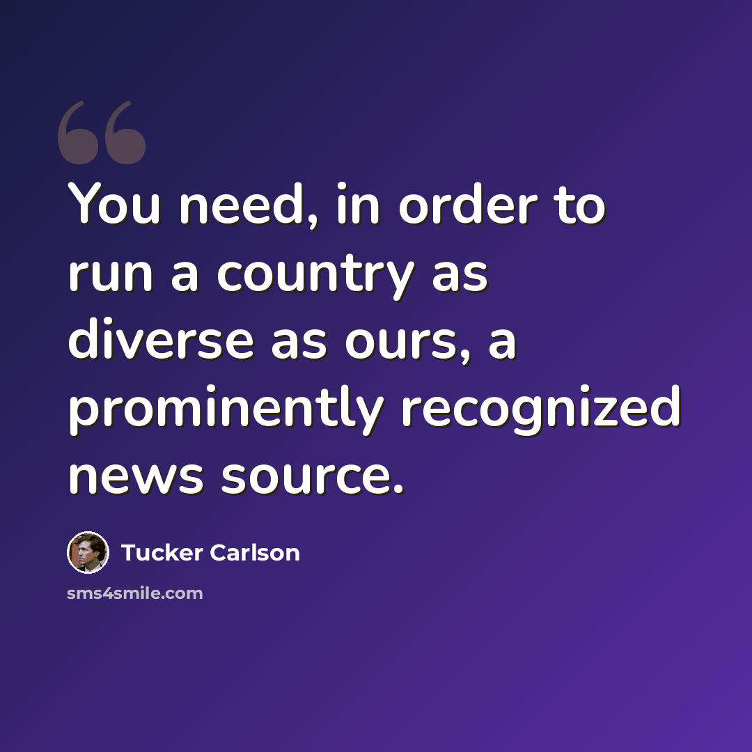 “You need, in order to run a country as diverse as ours, a prominently recognized news source.” quote by Tucker Carlson