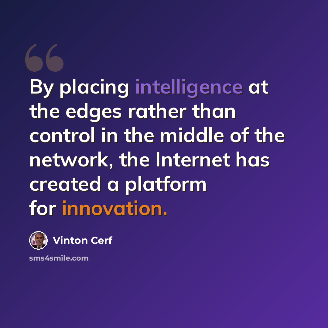 “By placing intelligence at the edges rather than control in the middle of the network, the Internet has created a platform for innovation.” quote by Vinton Cerf