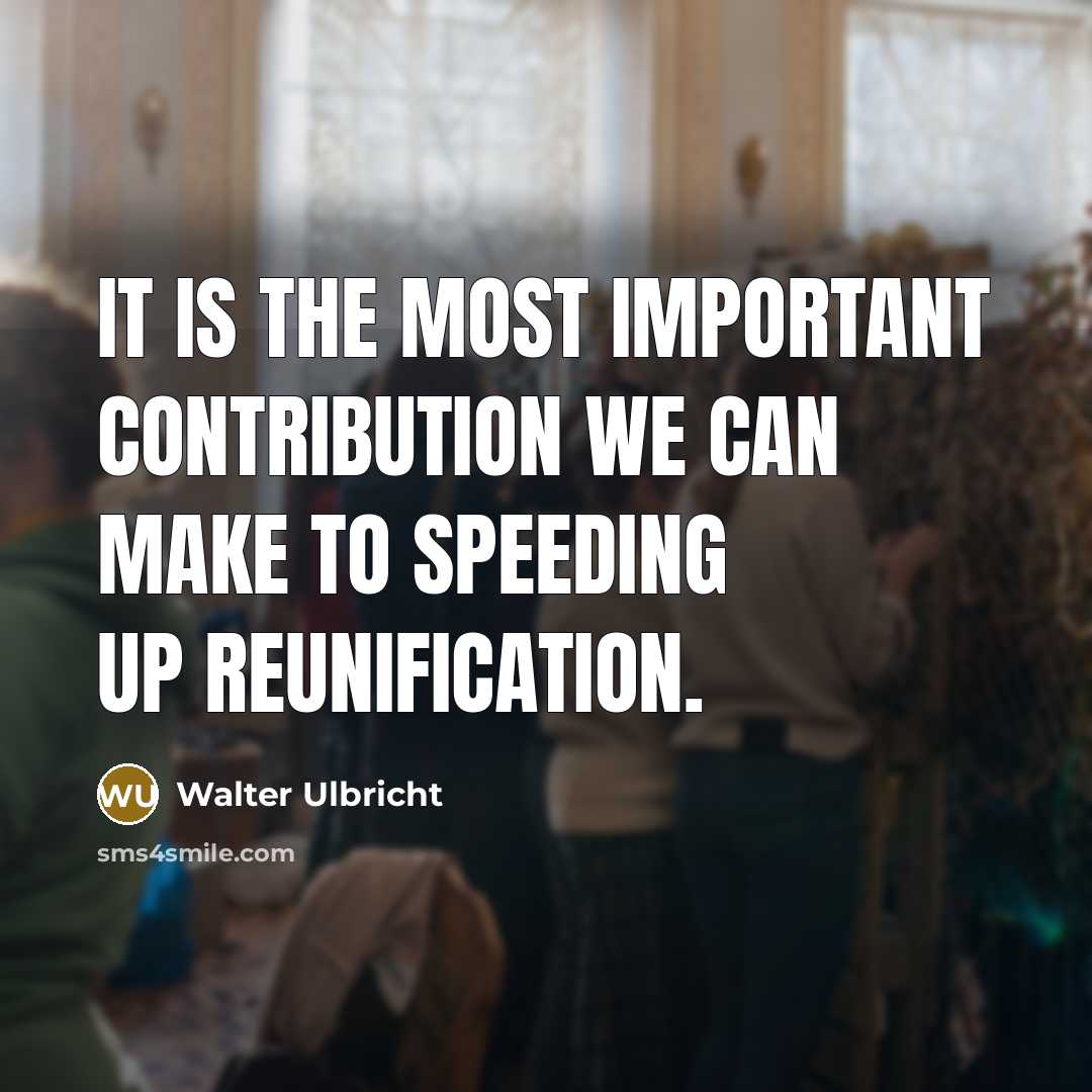 “It is the most important contribution we can make to speeding up reunification.” quote by Walter Ulbricht