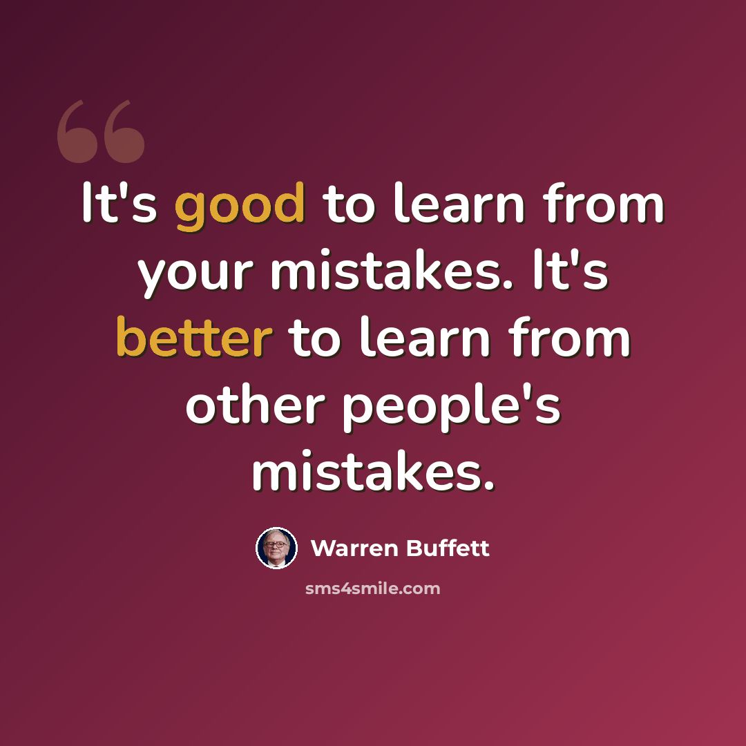 “It's good to learn from your mistakes. It's better to learn from other people's mistakes.” quote by Warren Buffett