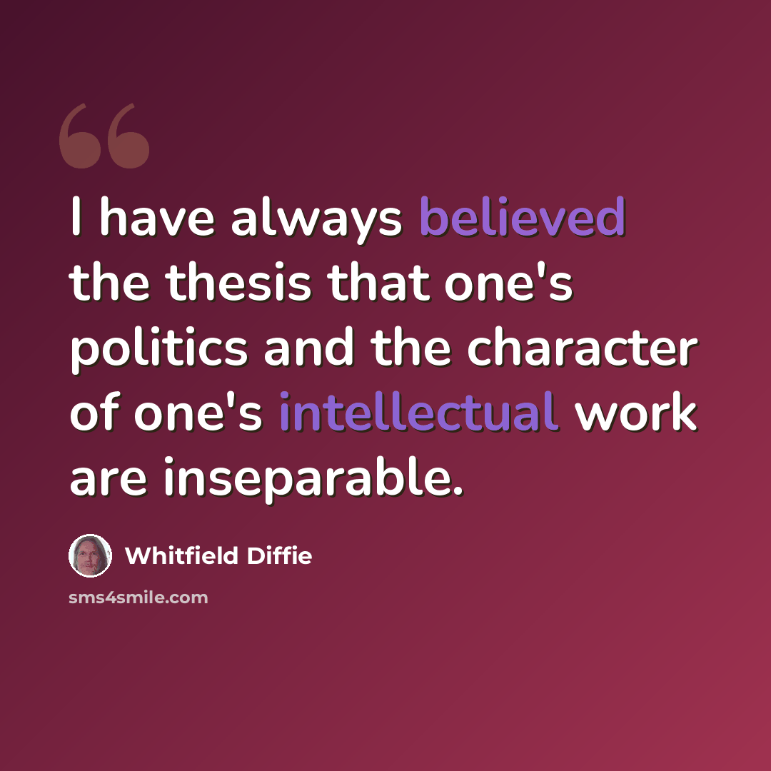 “I have always believed the thesis that one's politics and the character of one's intellectual work are inseparable.” quote by Whitfield Diffie