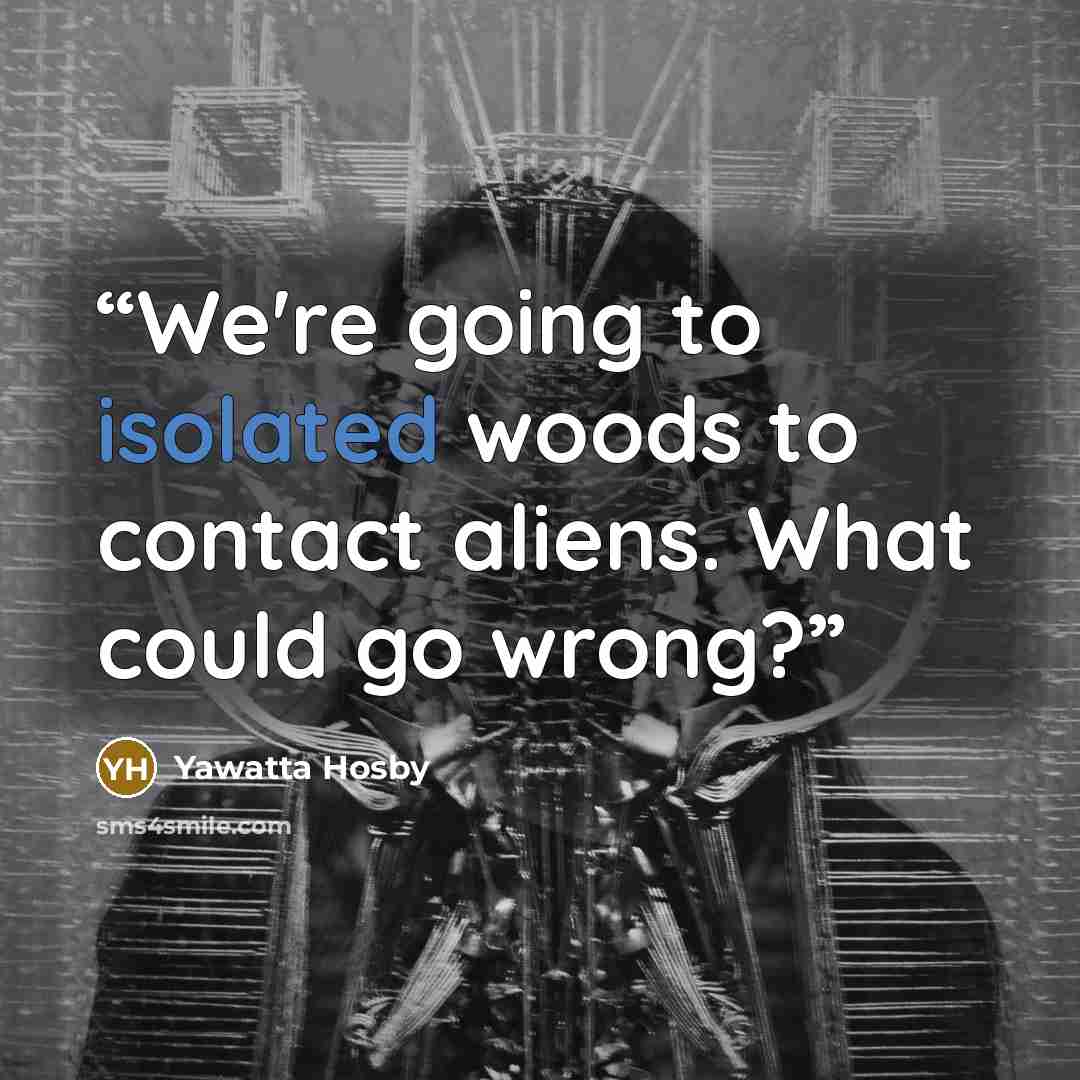 “We're going to isolated woods to contact aliens. What could go wrong?” quote by Yawatta Hosby