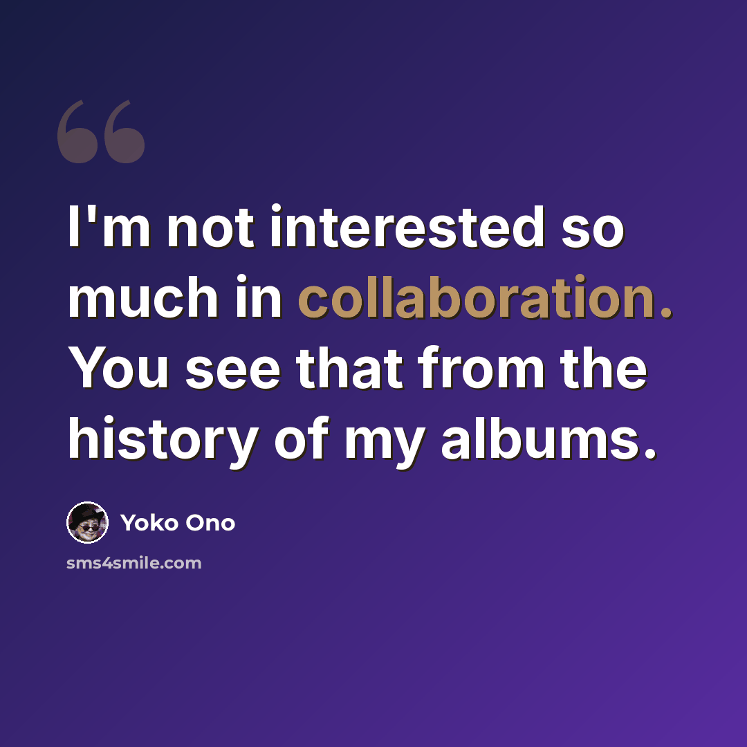 “I'm not interested so much in collaboration. You see that from the history of my albums.” quote by Yoko Ono