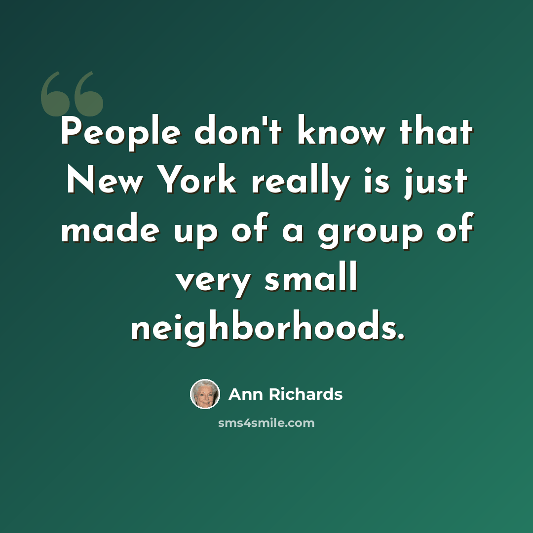 “People don't know that New York really is just made up of a group of very small neighborhoods.” quote by Ann Richards