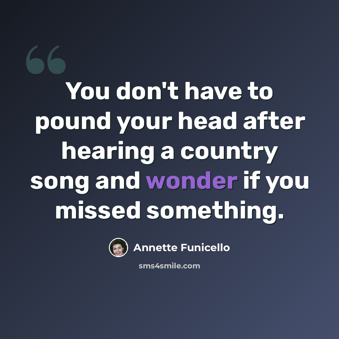 “You don't have to pound your head after hearing a country song and wonder if you missed something.” quote by Annette Funicello