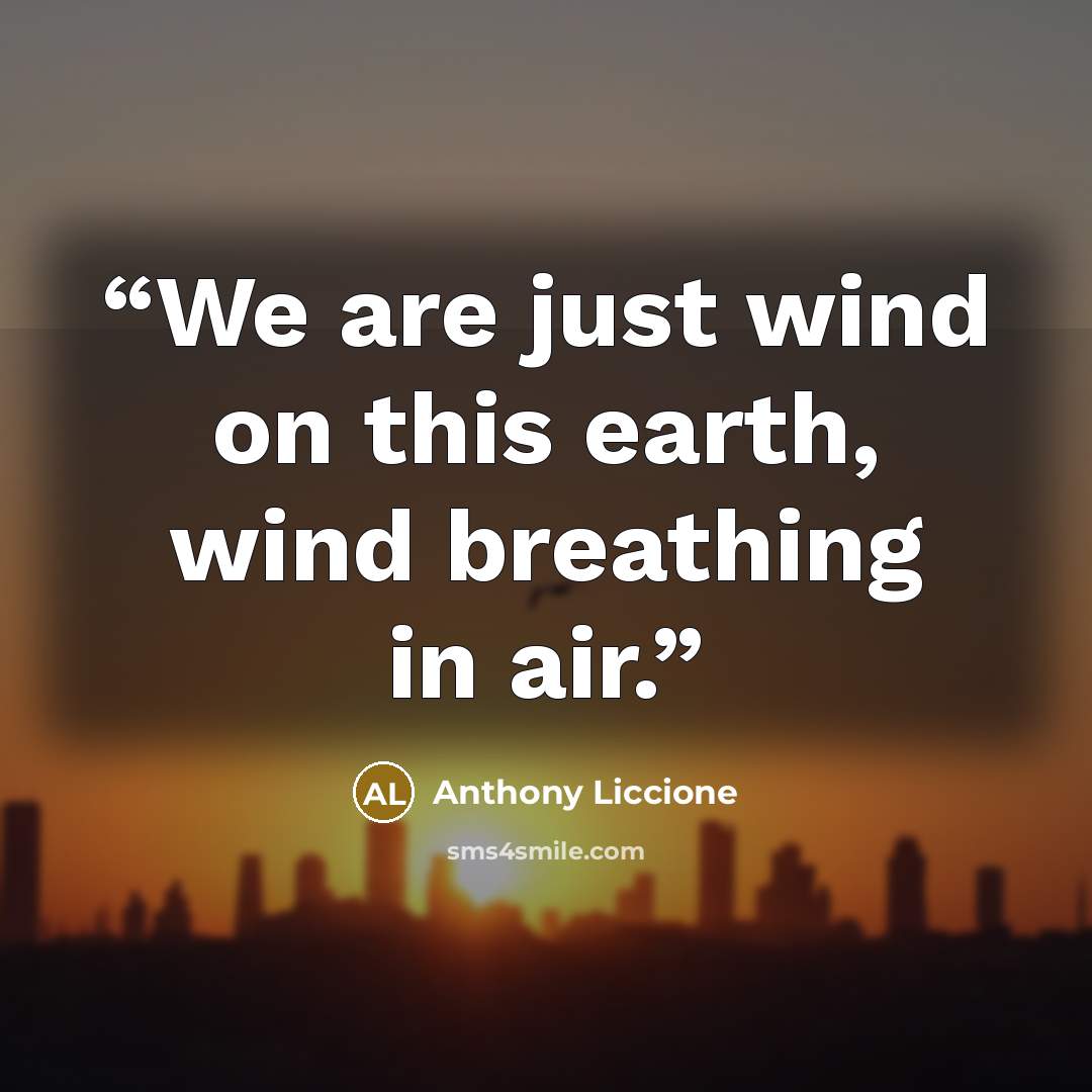 “We are just wind on this earth, wind breathing in air.” quote by Anthony Liccione