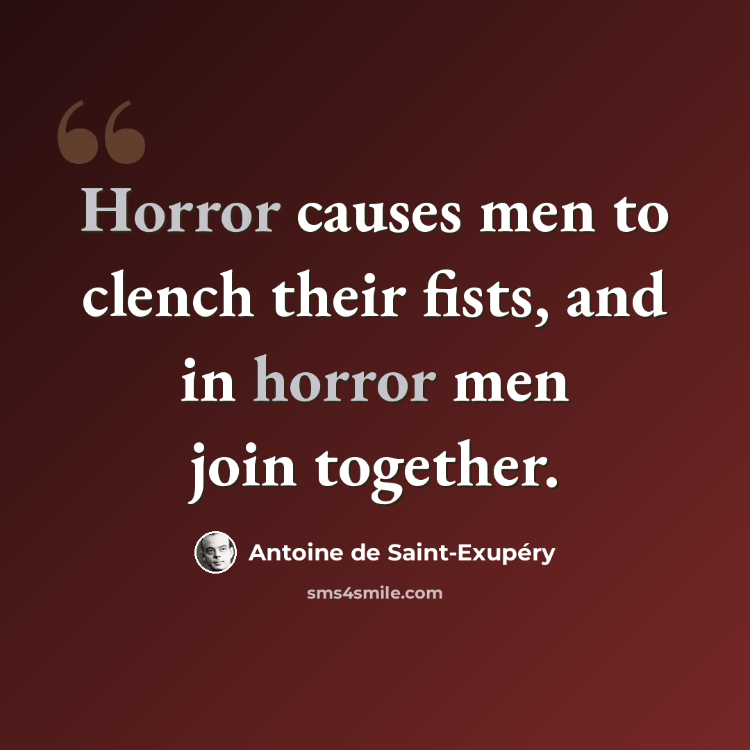 “Horror causes men to clench their fists, and in horror men join together.” quote by Antoine de Saint-Exupery