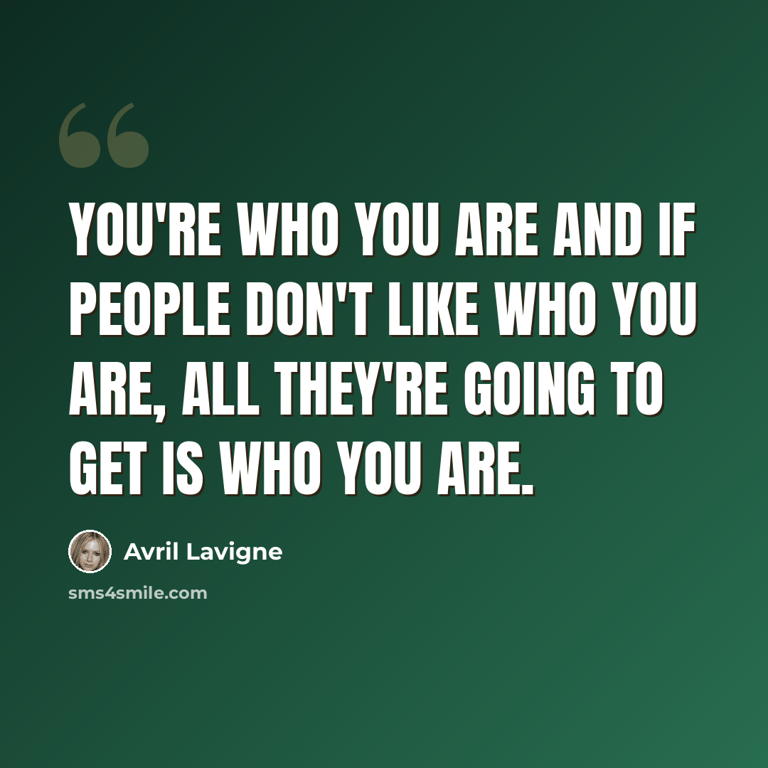 “You're who you are and if people don't like who you are, all they're going to get is who you are.” quote by Avril Lavigne